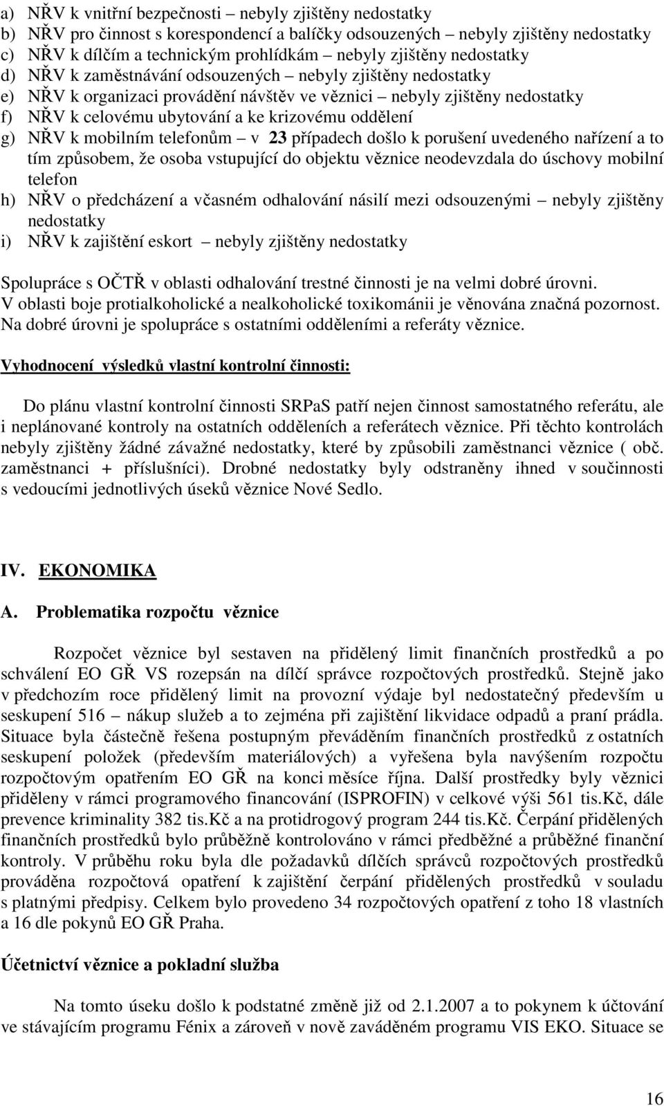 g) NŘV k mobilním telefonům v 23 případech došlo k porušení uvedeného nařízení a to tím způsobem, že osoba vstupující do objektu věznice neodevzdala do úschovy mobilní telefon h) NŘV o předcházení a