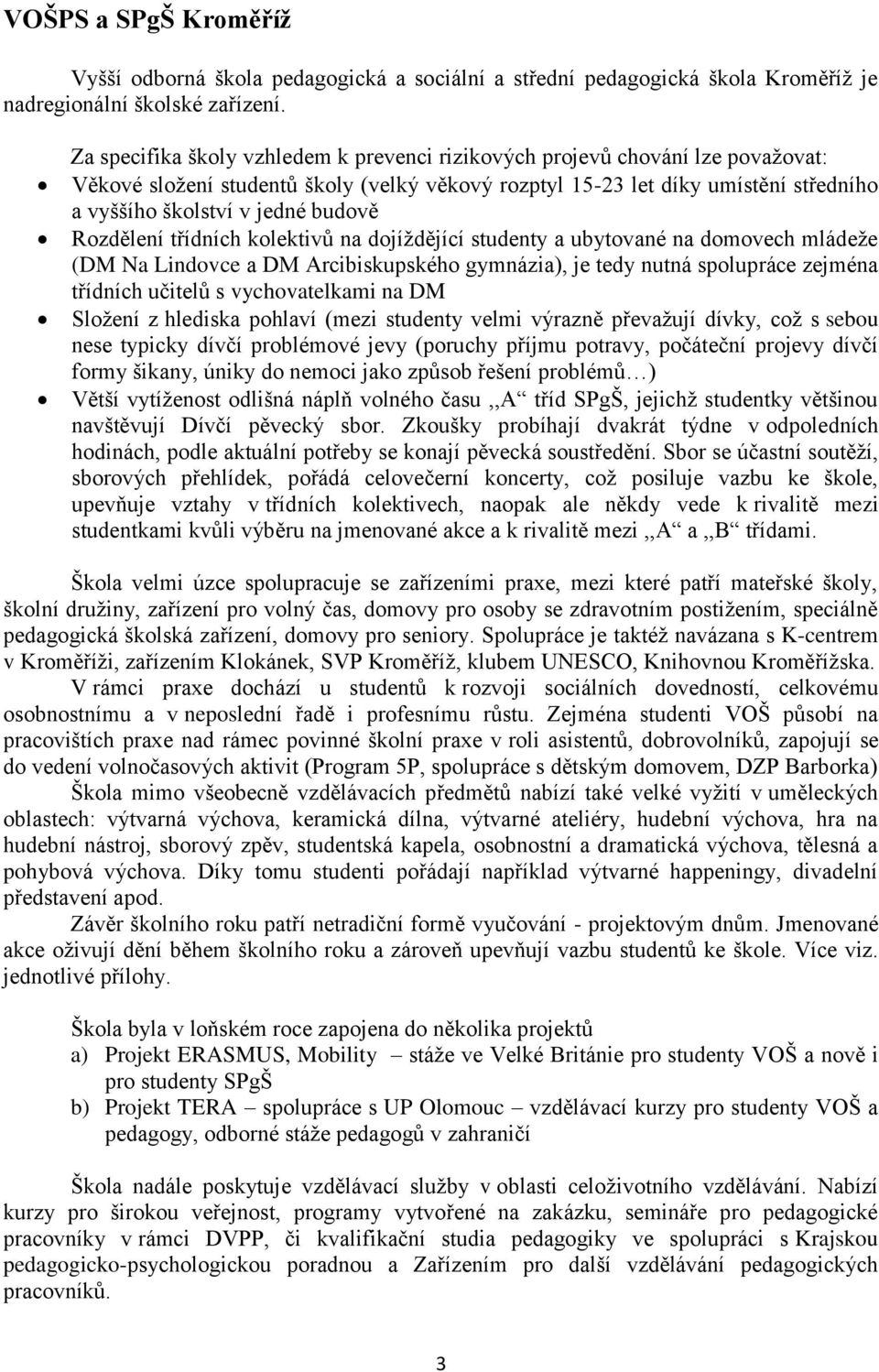 budově Rozdělení třídních kolektivů na dojíždějící studenty a ubytované na domovech mládeže (DM Na Lindovce a DM Arcibiskupského gymnázia), je tedy nutná spolupráce zejména třídních učitelů s