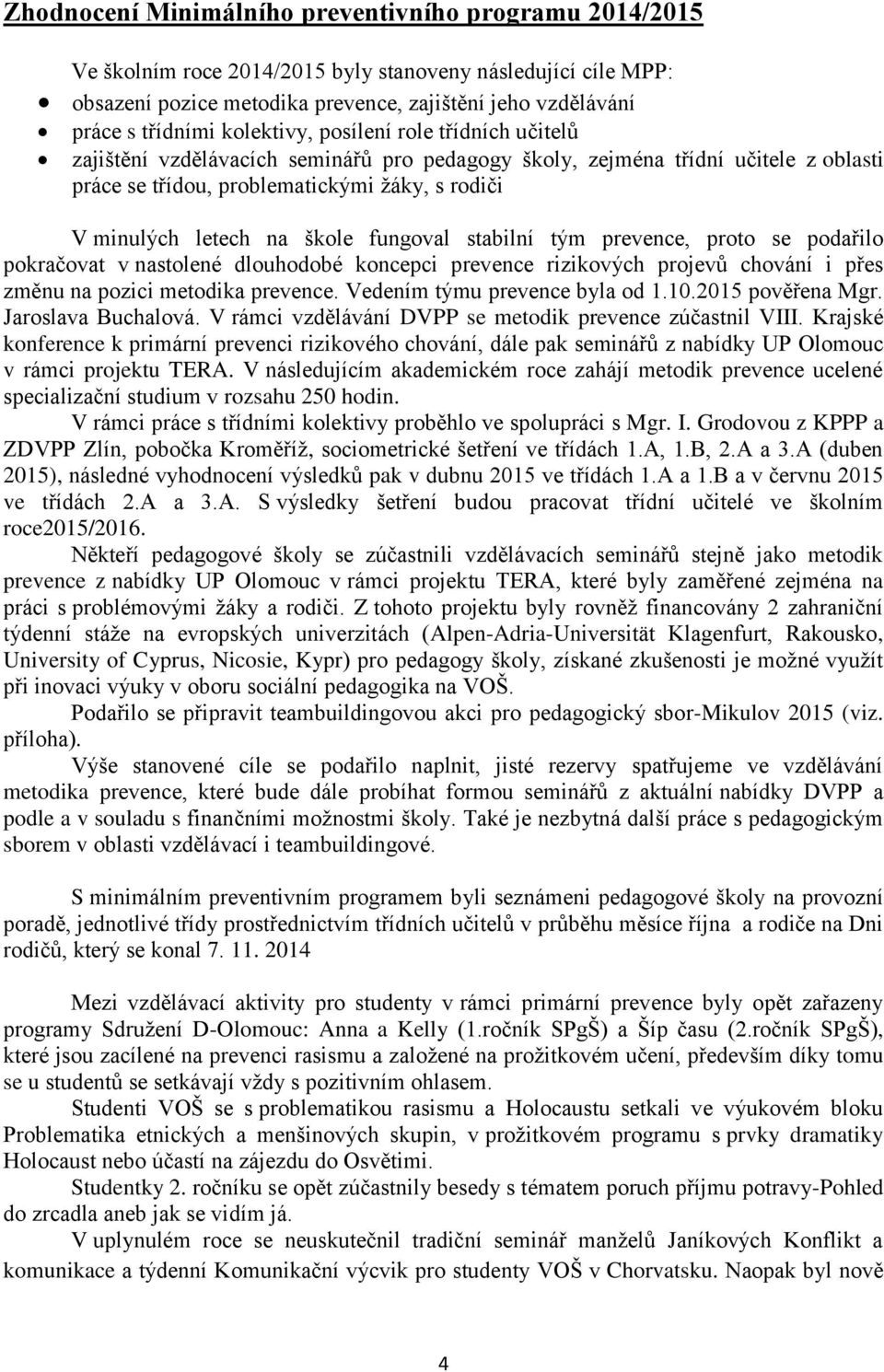 škole fungoval stabilní tým prevence, proto se podařilo pokračovat v nastolené dlouhodobé koncepci prevence rizikových projevů chování i přes změnu na pozici metodika prevence.