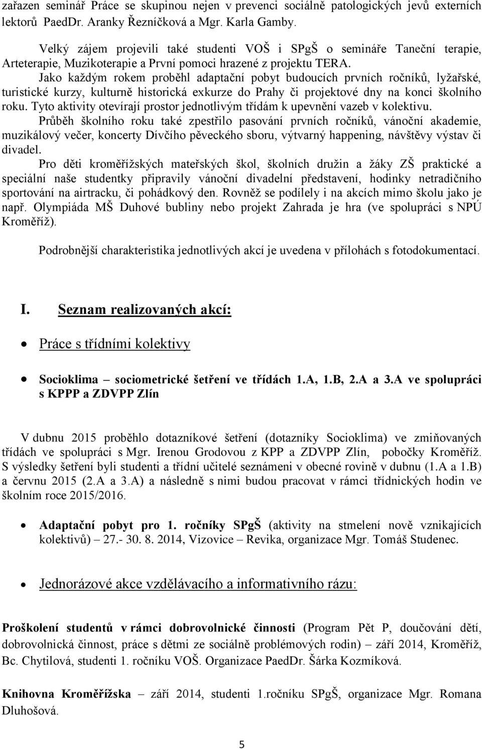 Jako každým rokem proběhl adaptační pobyt budoucích prvních ročníků, lyžařské, turistické kurzy, kulturně historická exkurze do Prahy či projektové dny na konci školního roku.
