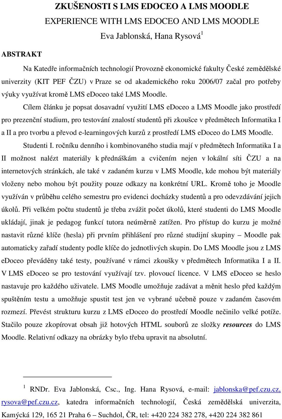 Cílem článku je popsat dosavadní využití LMS edoceo a LMS Moodle jako prostředí pro prezenční studium, pro testování znalostí studentů při zkoušce v předmětech Informatika I a II a pro tvorbu a