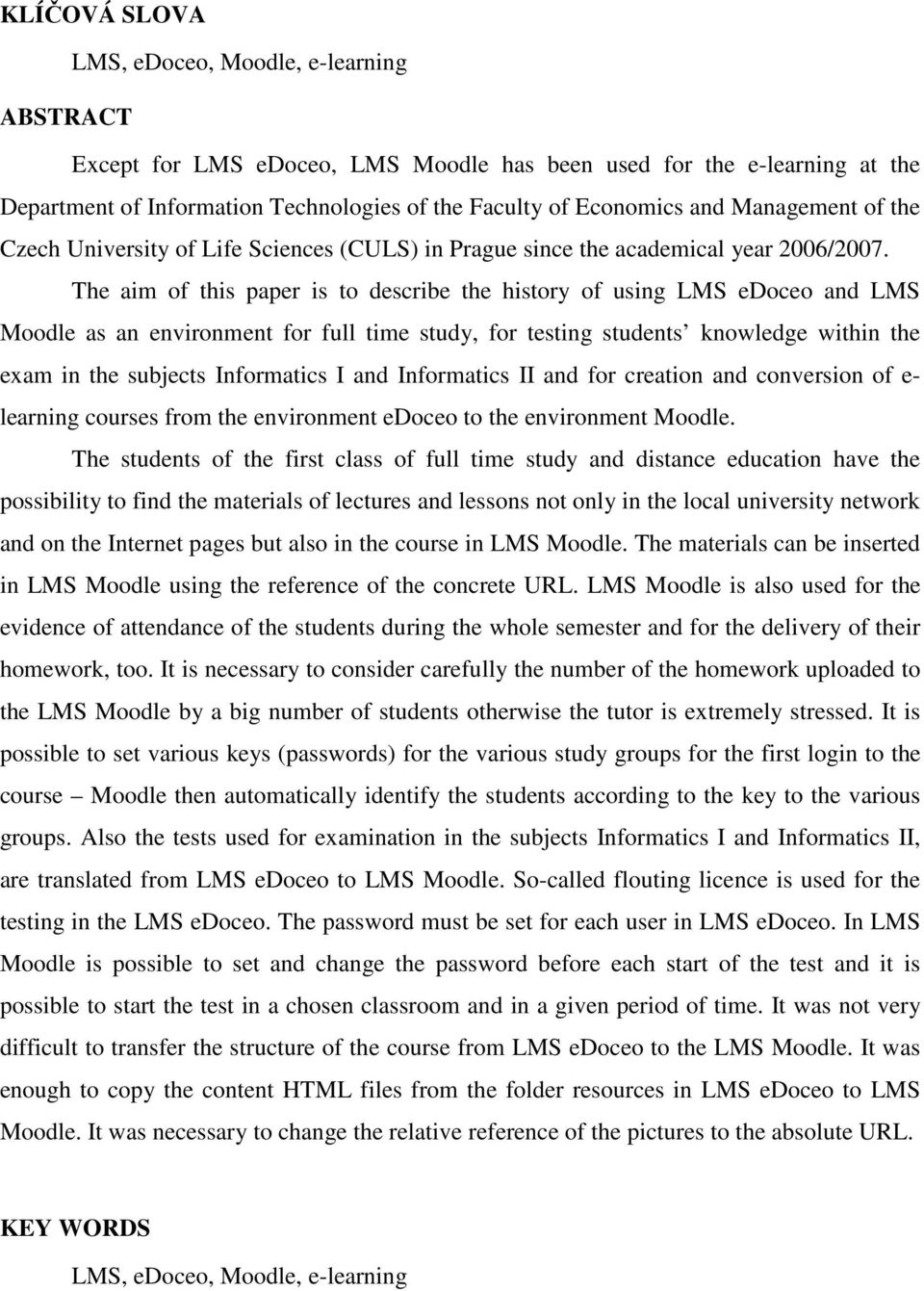 The aim of this paper is to describe the history of using LMS edoceo and LMS Moodle as an environment for full time study, for testing students knowledge within the exam in the subjects Informatics I