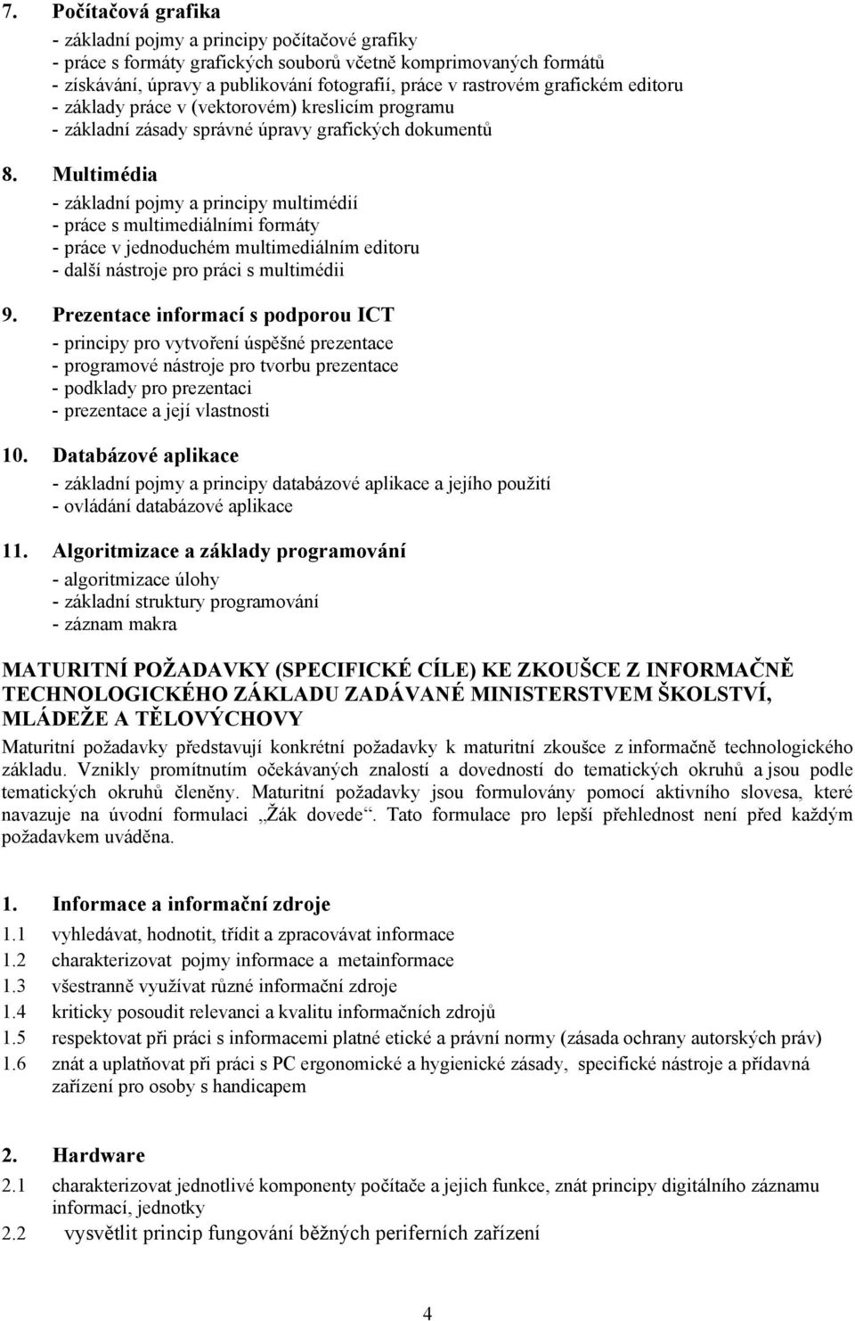 Multimédia - základní pojmy a principy multimédií - práce s multimediálními formáty - práce v jednoduchém multimediálním editoru - další nástroje pro práci s multimédii 9.