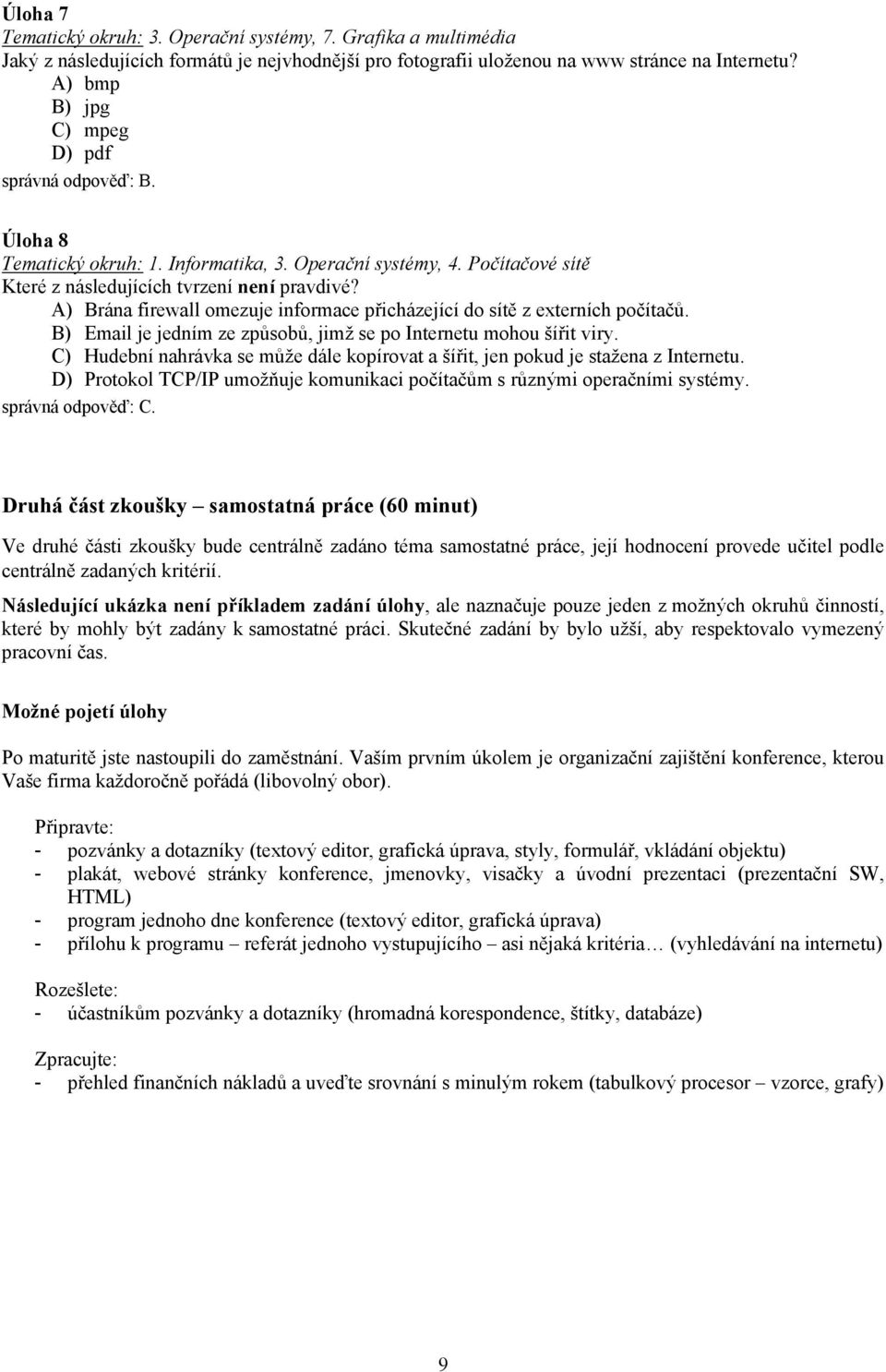 A) Brána firewall omezuje informace přicházející do sítě z externích počítačů. B) Email je jedním ze způsobů, jimž se po Internetu mohou šířit viry.