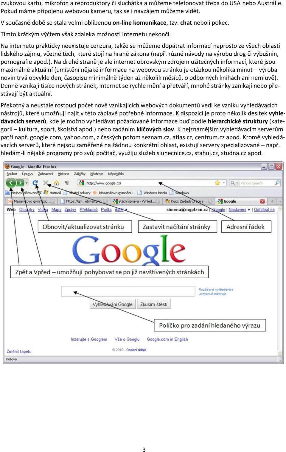 Na internetu prakticky neexistuje cenzura, takže se můžeme dopátrat informací naprosto ze všech oblastí lidského zájmu, včetně těch, které stojí na hraně zákona (např.