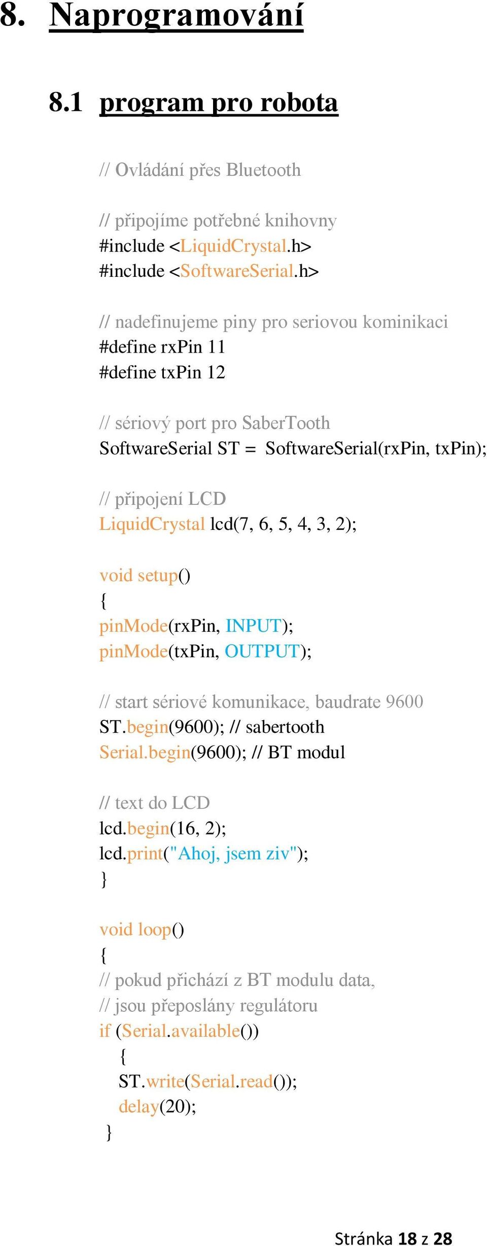 LiquidCrystal lcd(7, 6, 5, 4, 3, 2); void setup() { pinmode(rxpin, INPUT); pinmode(txpin, OUTPUT); // start sériové komunikace, baudrate 9600 ST.begin(9600); // sabertooth Serial.