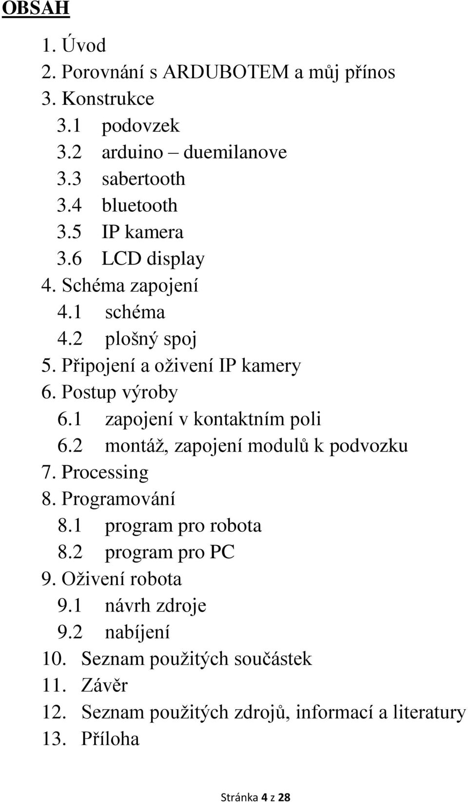 1 zapojení v kontaktním poli 6.2 montáž, zapojení modulů k podvozku 7. Processing 8. Programování 8.1 program pro robota 8.2 program pro PC 9.