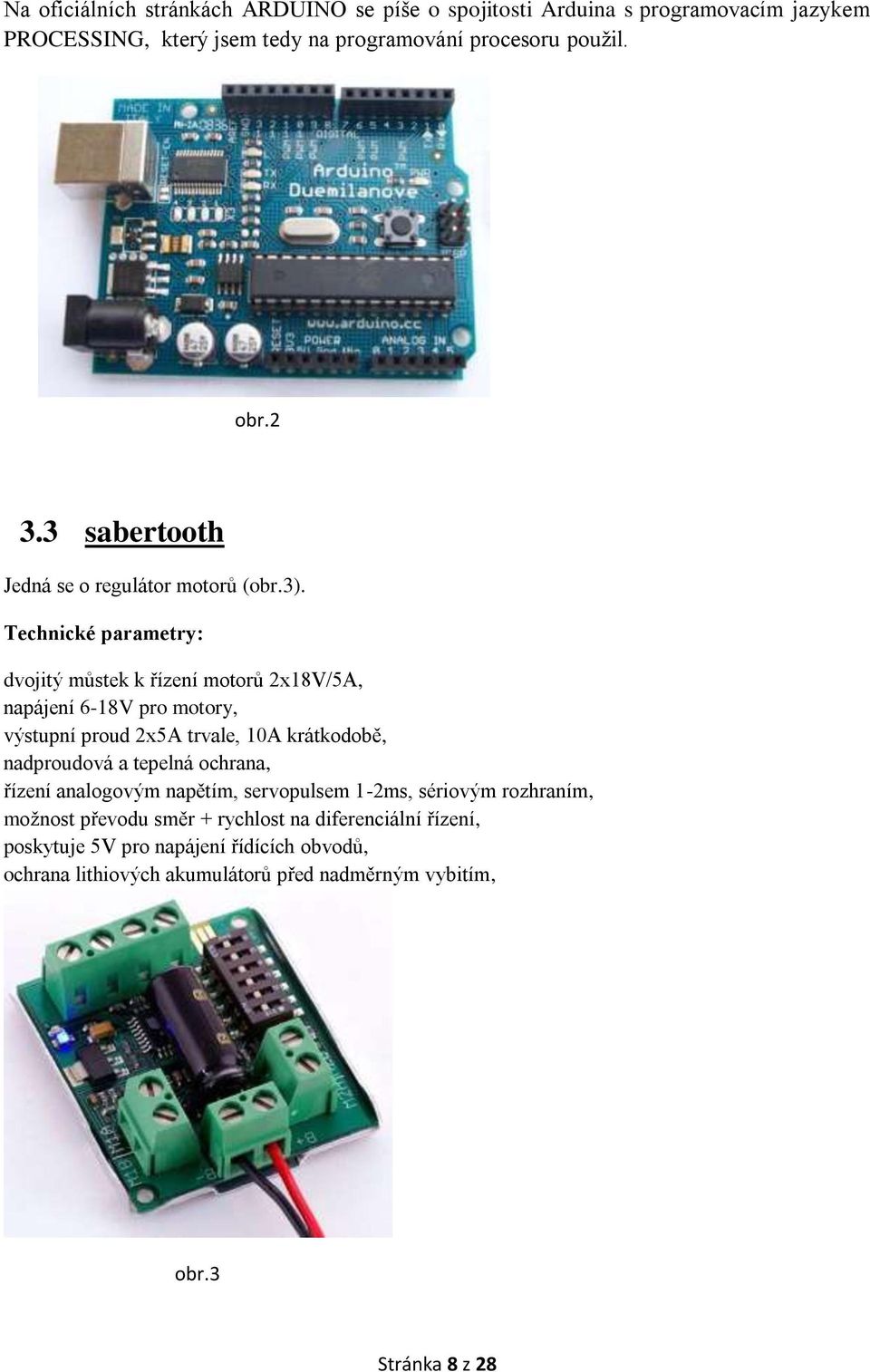 Technické parametry: dvojitý můstek k řízení motorů 2x18V/5A, napájení 6-18V pro motory, výstupní proud 2x5A trvale, 10A krátkodobě, nadproudová a