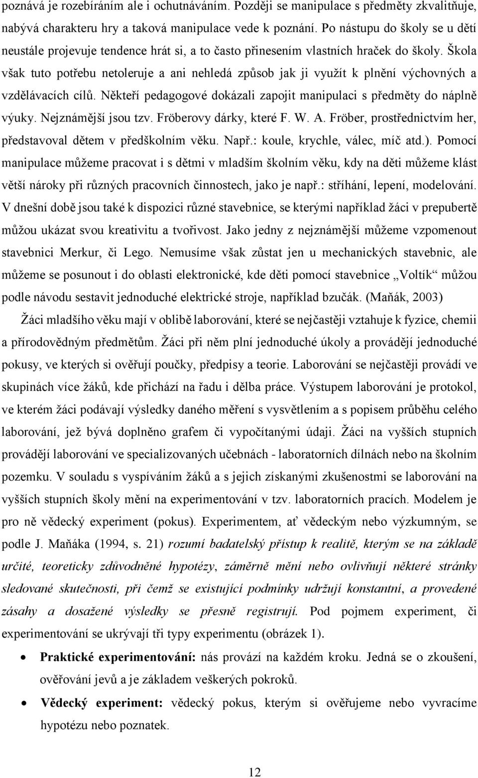 Škola však tuto potřebu netoleruje a ani nehledá způsob jak ji využít k plnění výchovných a vzdělávacích cílů. Někteří pedagogové dokázali zapojit manipulaci s předměty do náplně výuky.