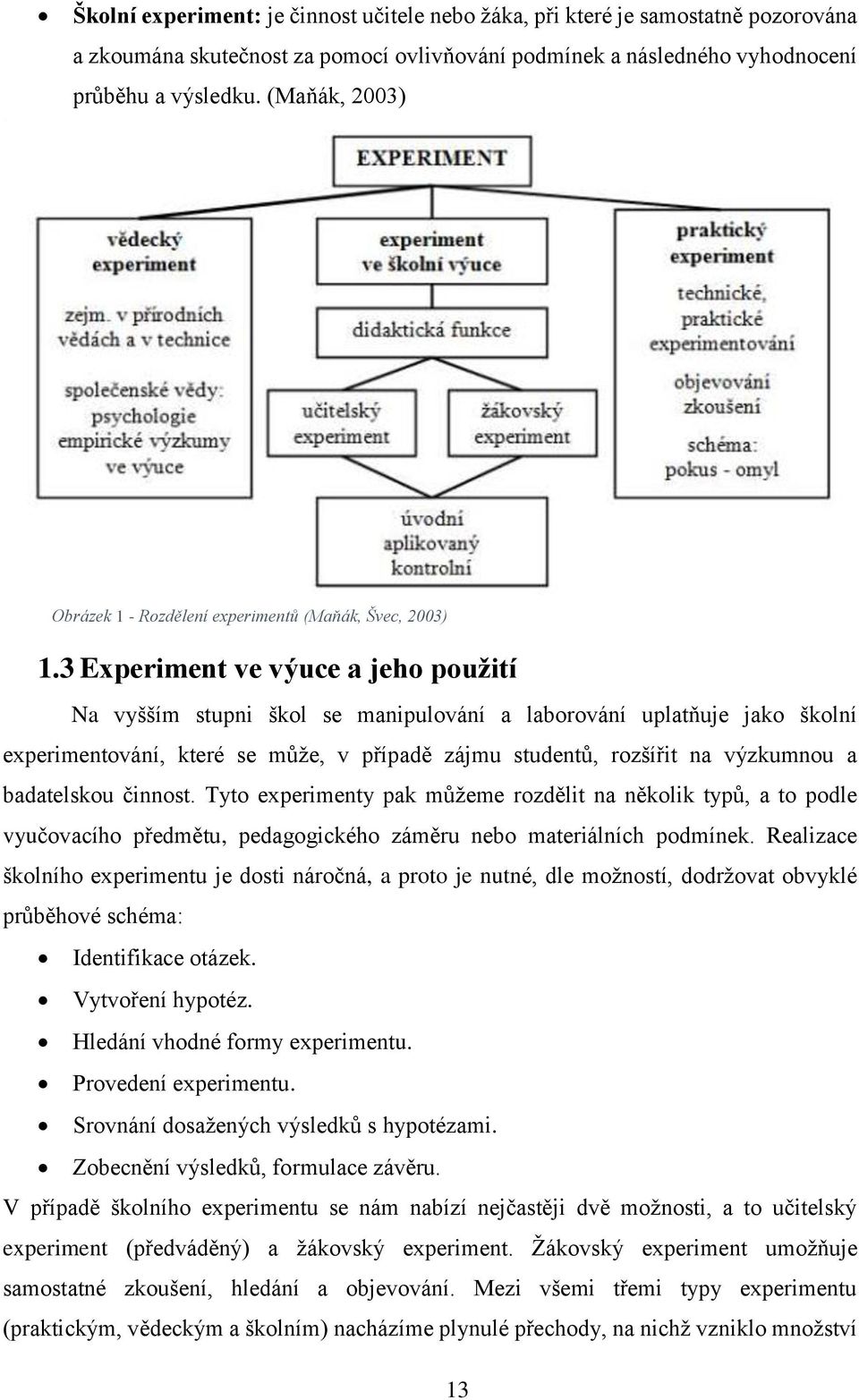 3 Experiment ve výuce a jeho použití Na vyšším stupni škol se manipulování a laborování uplatňuje jako školní experimentování, které se může, v případě zájmu studentů, rozšířit na výzkumnou a