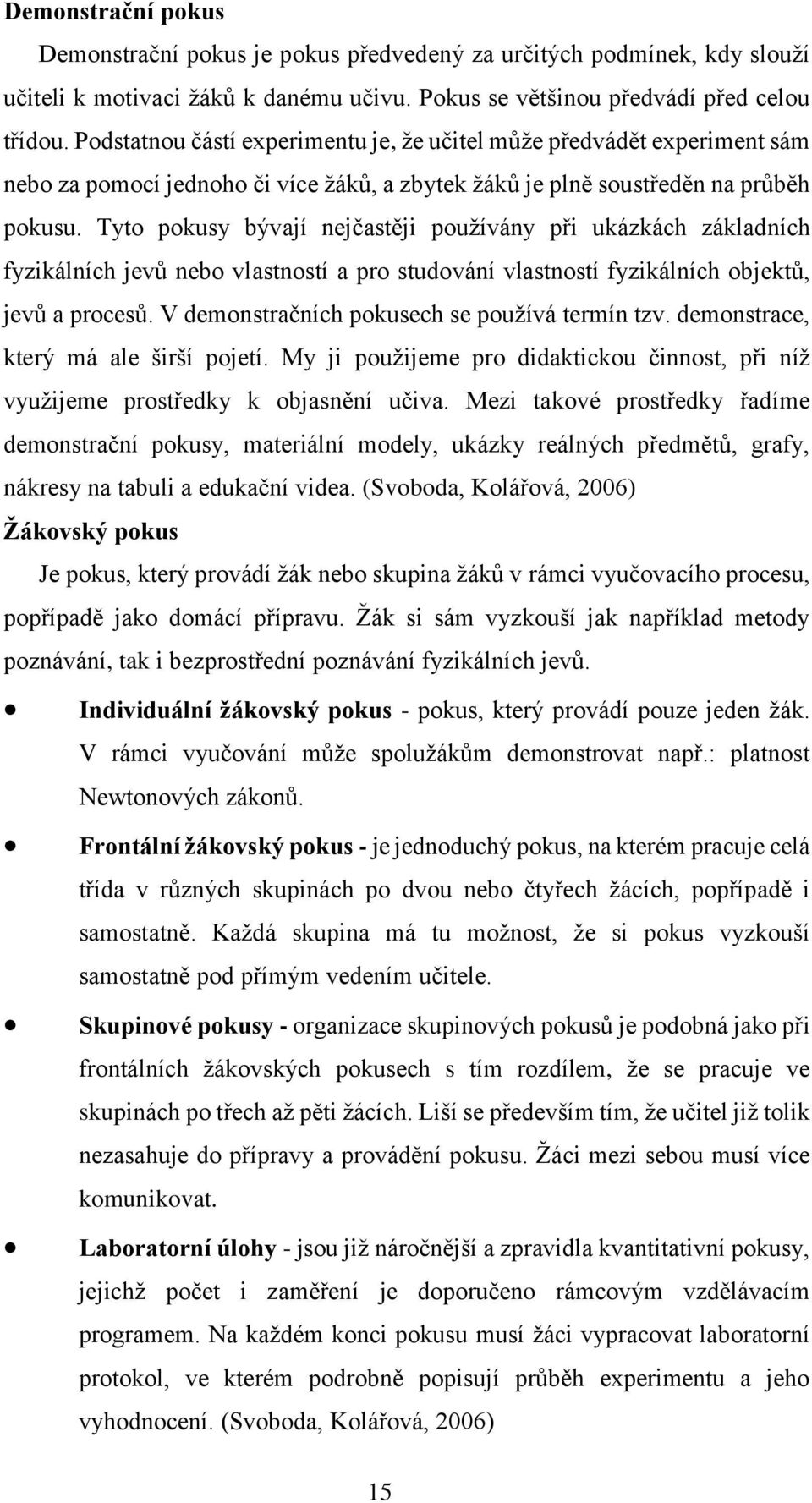Tyto pokusy bývají nejčastěji používány při ukázkách základních fyzikálních jevů nebo vlastností a pro studování vlastností fyzikálních objektů, jevů a procesů.