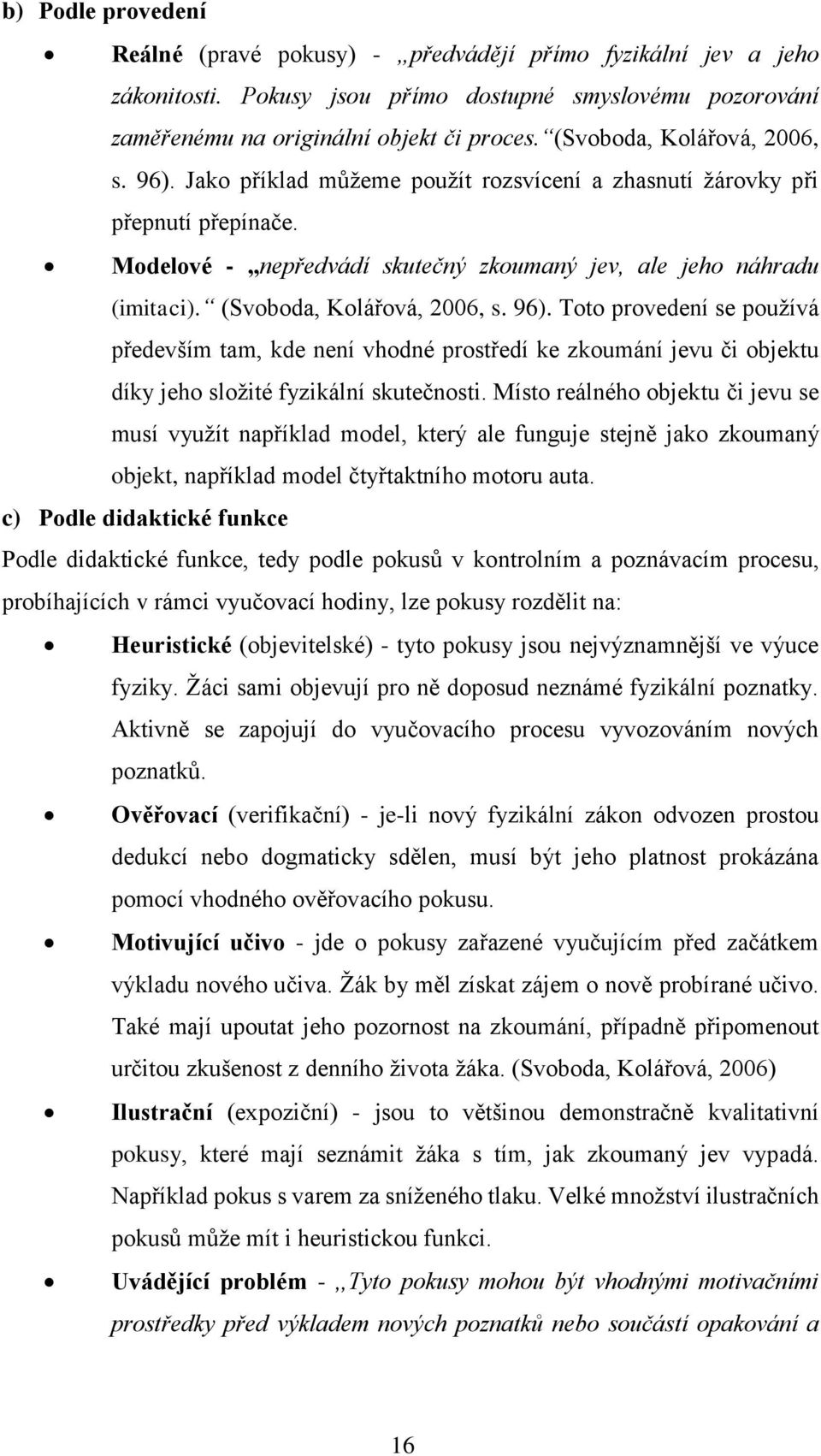 (Svoboda, Kolářová, 2006, s. 96). Toto provedení se používá především tam, kde není vhodné prostředí ke zkoumání jevu či objektu díky jeho složité fyzikální skutečnosti.