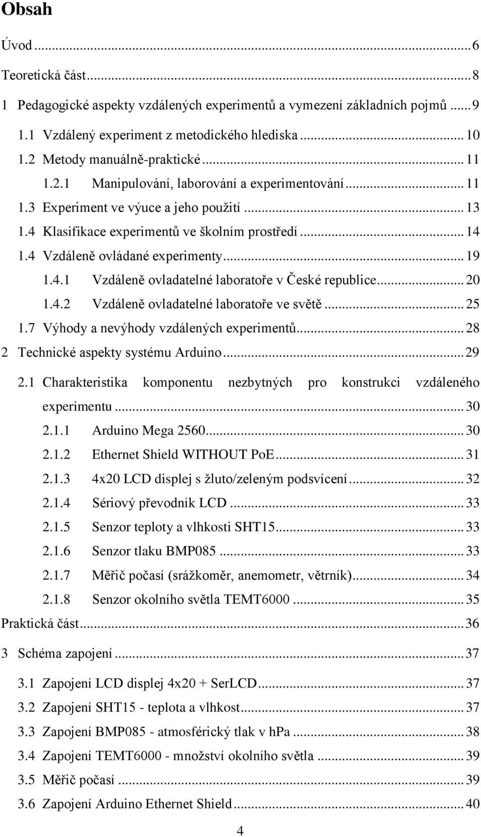 .. 19 1.4.1 Vzdáleně ovladatelné laboratoře v České republice... 20 1.4.2 Vzdáleně ovladatelné laboratoře ve světě... 25 1.7 Výhody a nevýhody vzdálených experimentů.