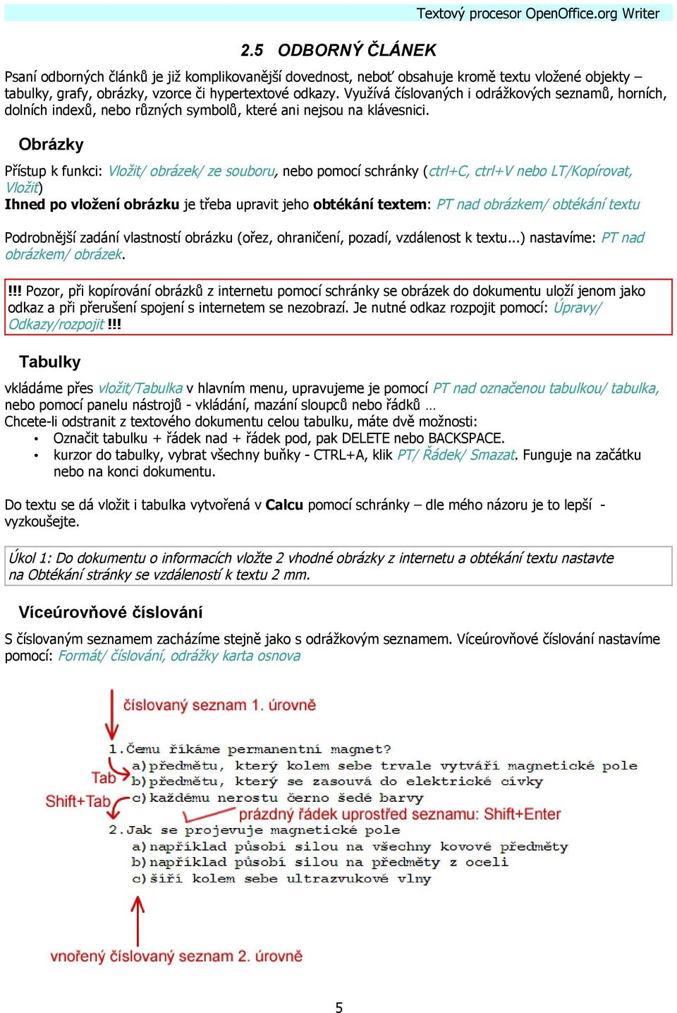 Obrázky Přístup k funkci: Vložit/ obrázek/ ze souboru, nebo pomocí schránky (ctrl+c, ctrl+v nebo LT/Kopírovat, Vložit) Ihned po vložení obrázku je třeba upravit jeho obtékání textem: PT nad obrázkem/