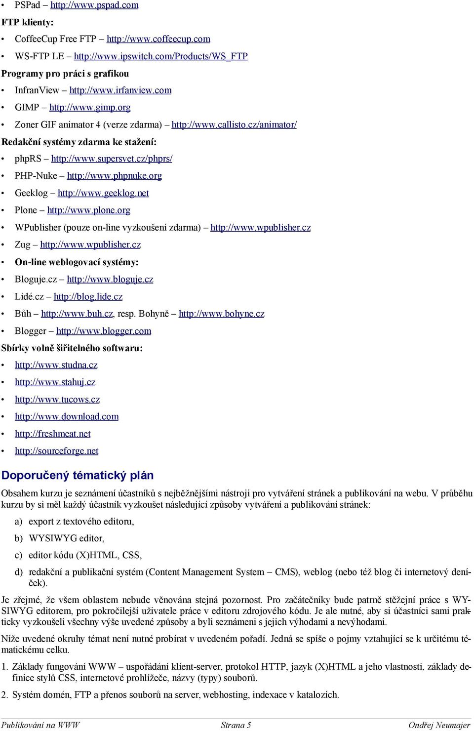 org Geeklog http://www.geeklog.net Plone http://www.plone.org WPublisher (pouze on-line vyzkoušení zdarma) http://www.wpublisher.cz Zug http://www.wpublisher.cz On-line weblogovací systémy: Bloguje.