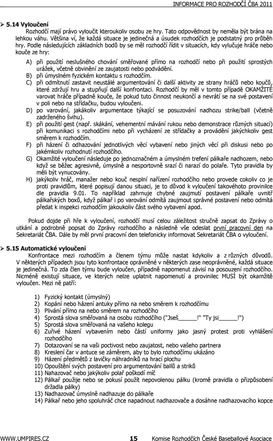 Podle následujících základních bodů by se měl rozhodčí řídit v situacích, kdy vylučuje hráče nebo kouče ze hry: A) při použití neslušného chování směřované přímo na rozhodčí nebo při použití