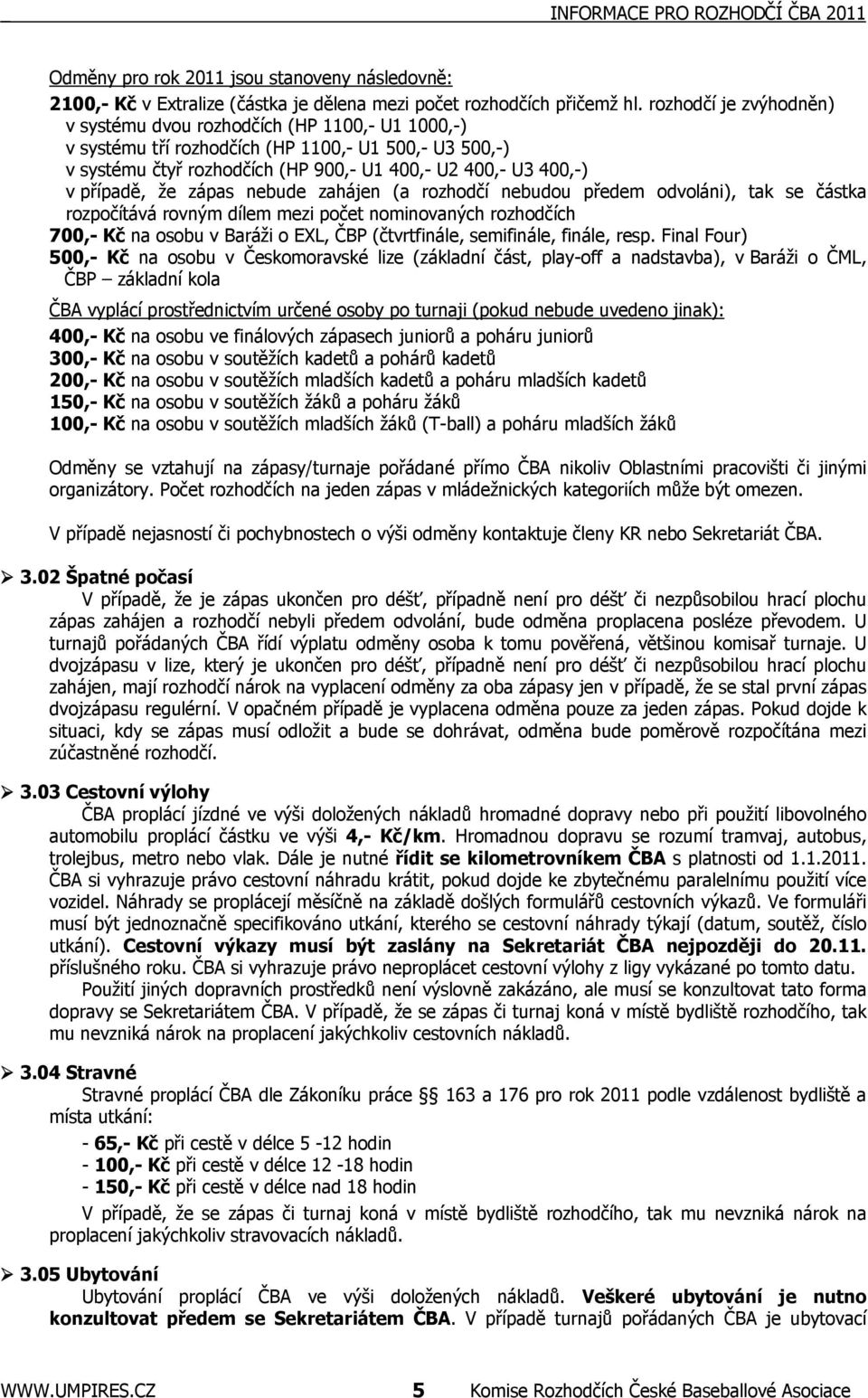 případě, že zápas nebude zahájen (a rozhodčí nebudou předem odvoláni), tak se částka rozpočítává rovným dílem mezi počet nominovaných rozhodčích 700,- Kč na osobu v Baráži o EXL, ČBP (čtvrtfinále,