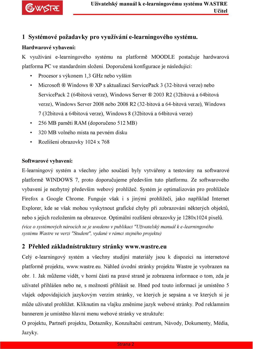 2003 R2 (32bitová a 64bitová verze), Windows Server 2008 nebo 2008 R2 (32-bitová a 64-bitová verze), Windows 7 (32bitová a 64bitová verze), Windows 8 (32bitová a 64bitová verze) 256 MB paměti RAM