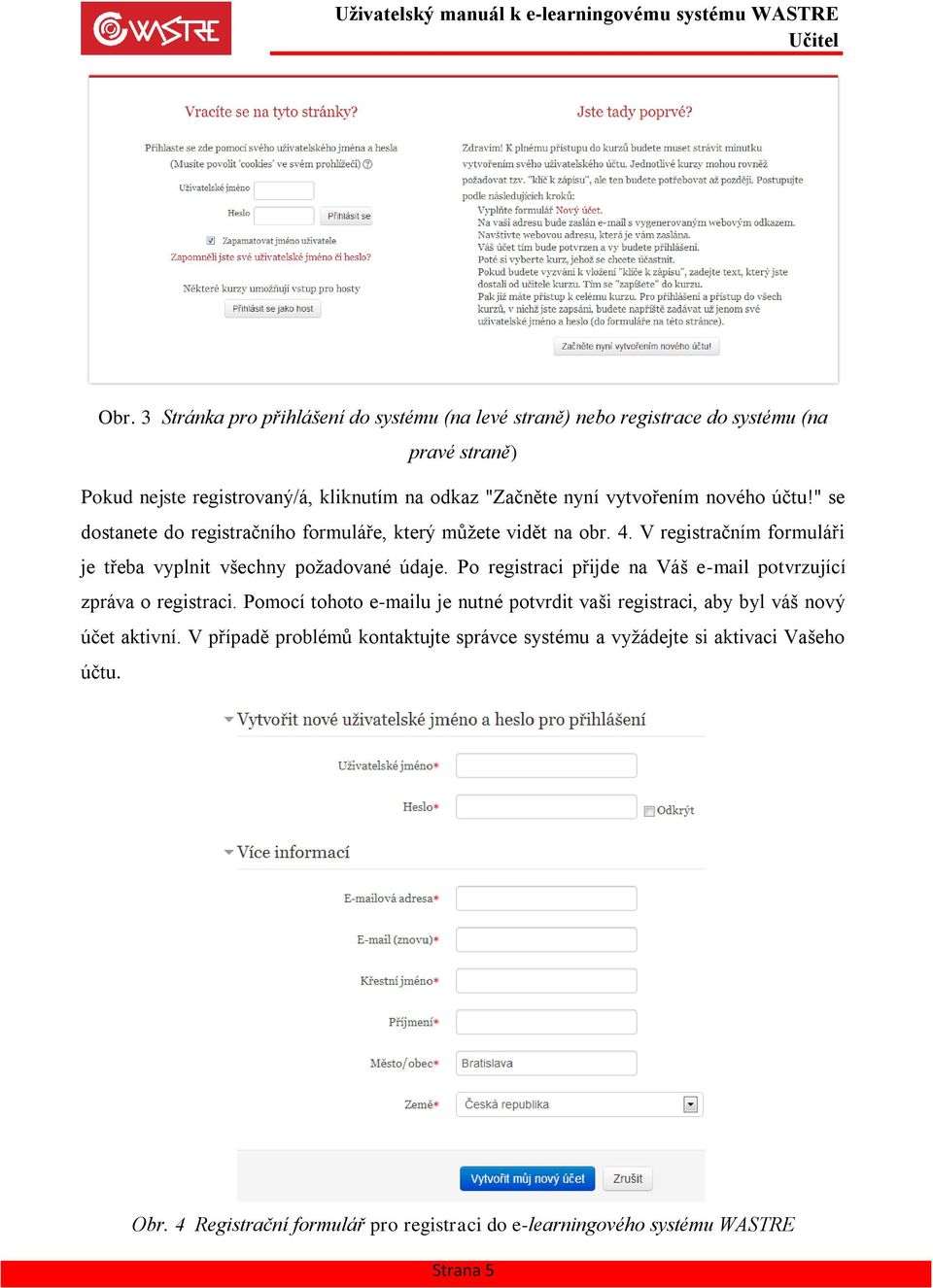 V registračním formuláři je třeba vyplnit všechny požadované údaje. Po registraci přijde na Váš e-mail potvrzující zpráva o registraci.