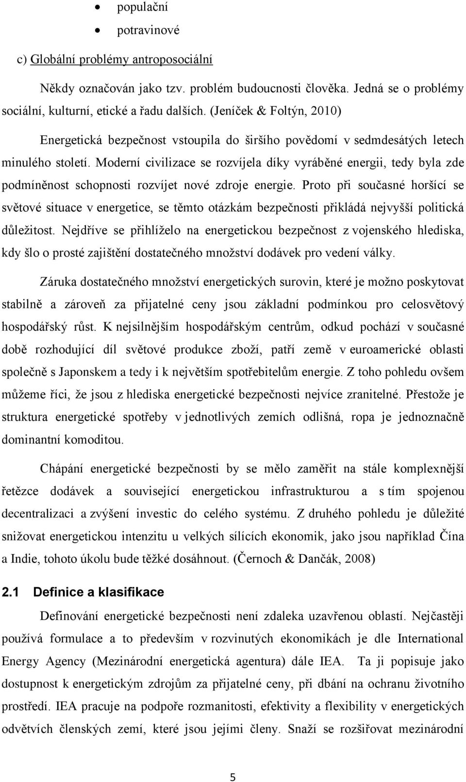 Moderní civilizace se rozvíjela díky vyráběné energii, tedy byla zde podmíněnost schopnosti rozvíjet nové zdroje energie.