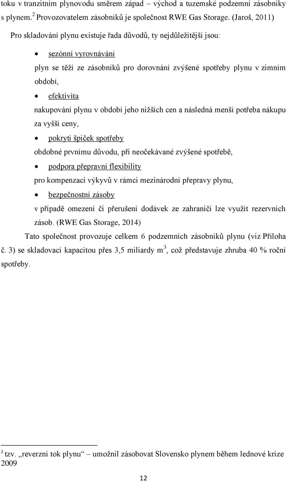 nakupování plynu v období jeho nižších cen a následná menší potřeba nákupu za vyšší ceny, pokrytí špiček spotřeby obdobné prvnímu důvodu, při neočekávané zvýšené spotřebě, podpora přepravní