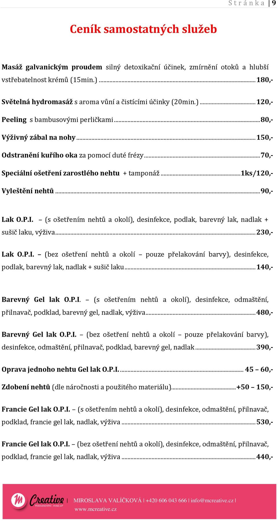 .. 70,- Speciální ošetření zarostlého nehtu + tamponáž...1ks/120,- Vyleštění nehtů... 90,- Lak O.P.I. (s ošetřením nehtů a okolí), desinfekce, podlak, barevný lak, nadlak + sušič laku, výživa.