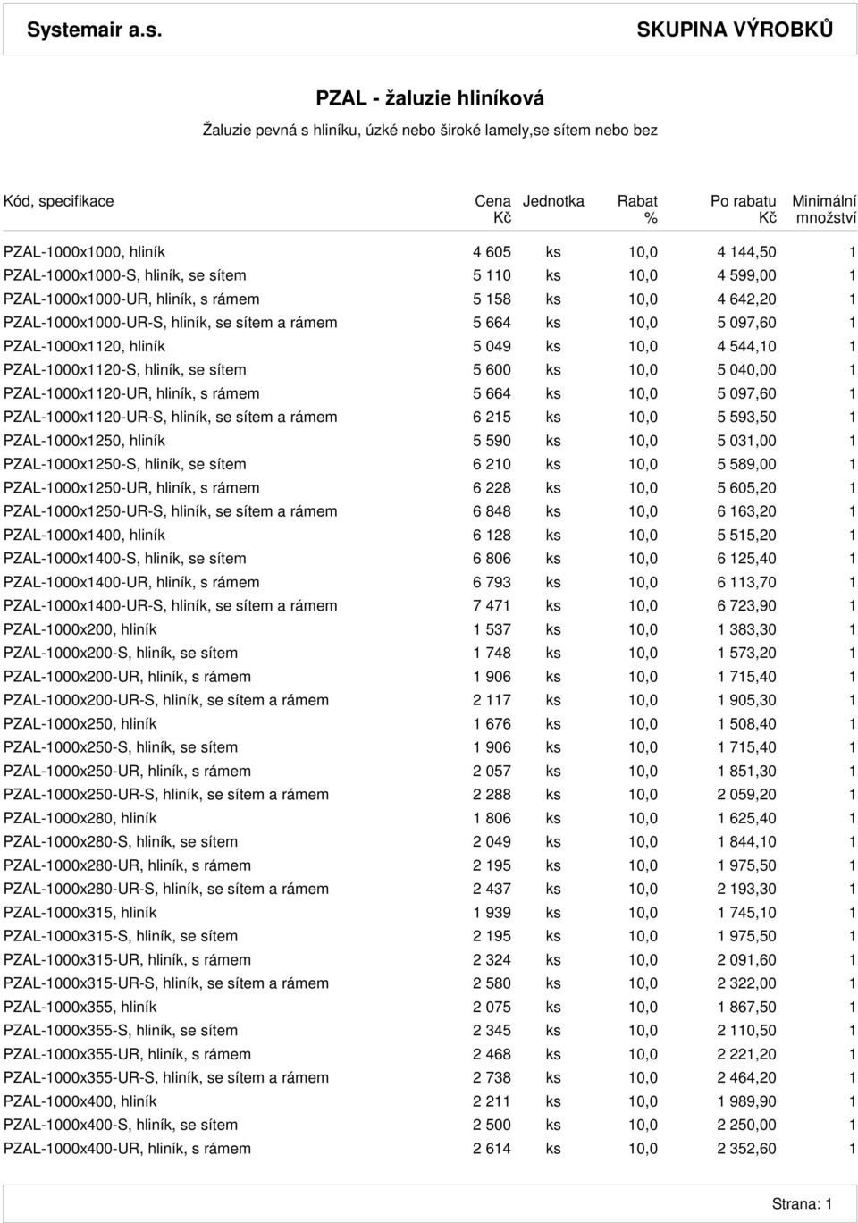 hliník, se sítem 5 600 ks 10,0 5 040,00 1 PZAL-1000x1120-UR, hliník, s rámem 5 664 ks 10,0 5 097,60 1 PZAL-1000x1120-UR-S, hliník, se sítem a rámem 6 215 ks 10,0 5 593,50 1 PZAL-1000x1250, hliník 5