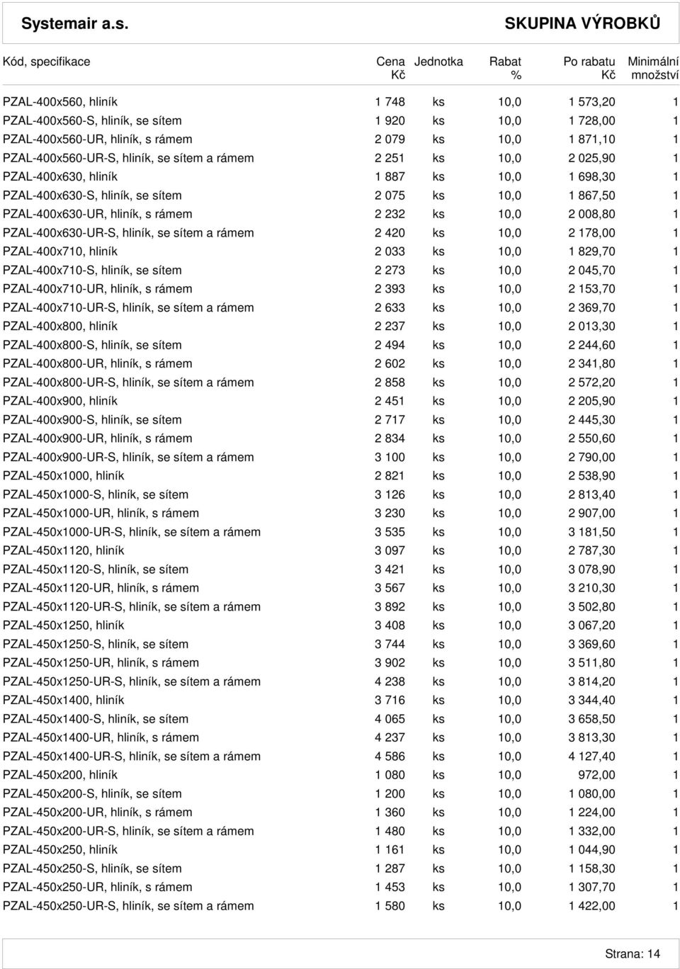 PZAL-400x630-UR-S, hliník, se sítem a rámem 2 420 ks 10,0 2 178,00 1 PZAL-400x710, hliník 2 033 ks 10,0 1 829,70 1 PZAL-400x710-S, hliník, se sítem 2 273 ks 10,0 2 045,70 1 PZAL-400x710-UR, hliník, s