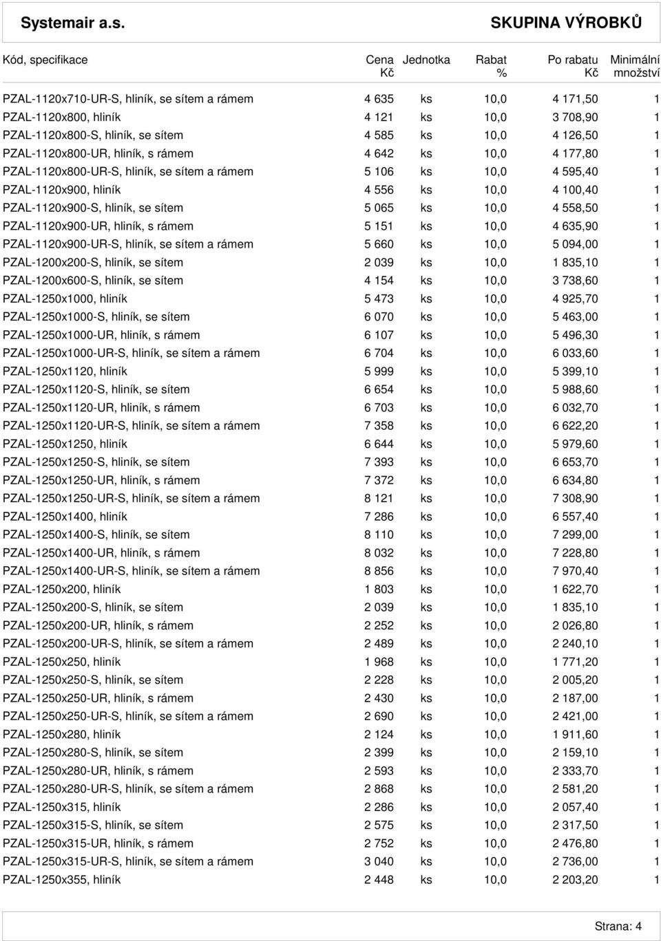 ks 10,0 4 558,50 1 PZAL-1120x900-UR, hliník, s rámem 5 151 ks 10,0 4 635,90 1 PZAL-1120x900-UR-S, hliník, se sítem a rámem 5 660 ks 10,0 5 094,00 1 PZAL-1200x200-S, hliník, se sítem 2 039 ks 10,0 1