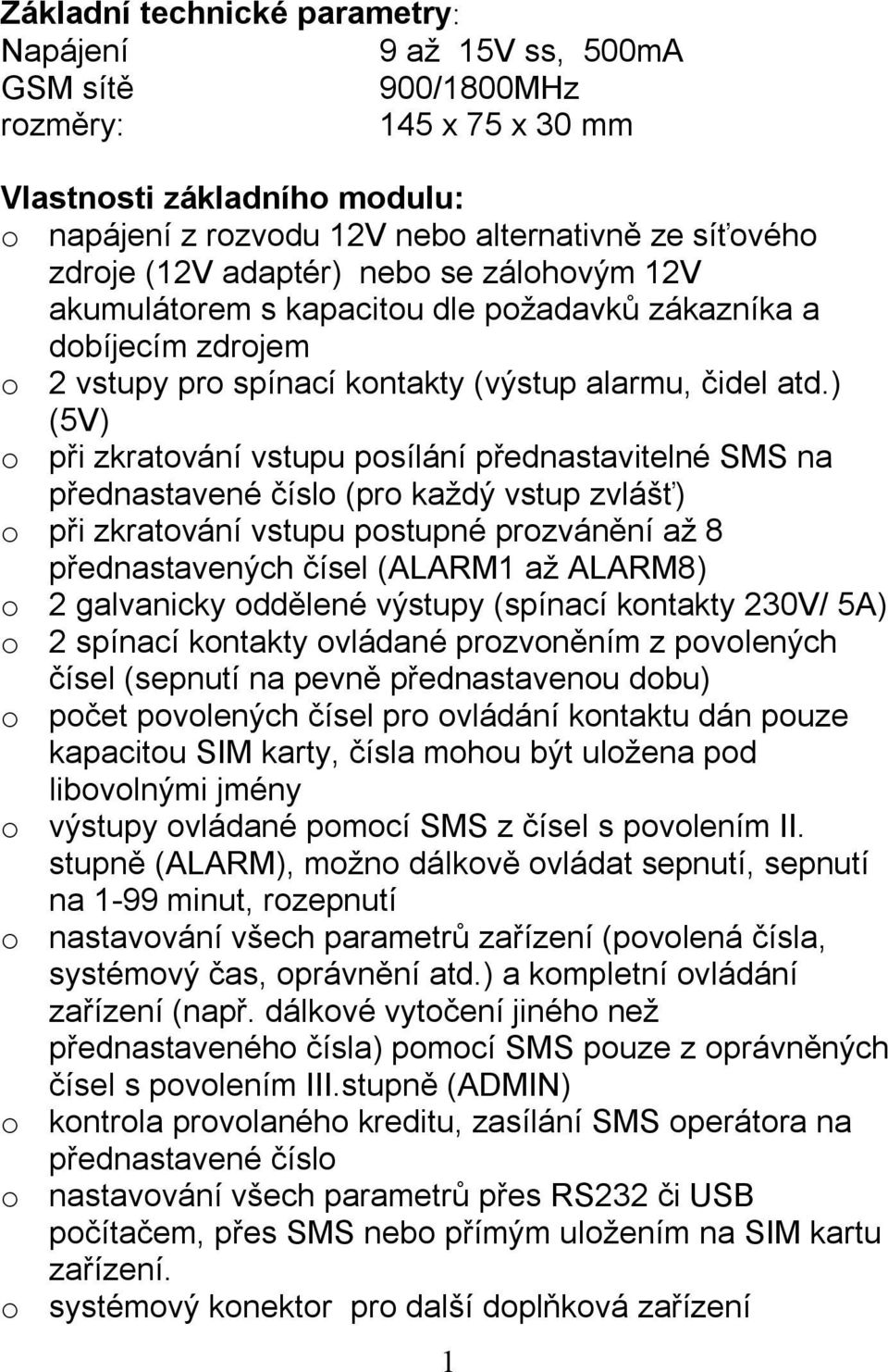 ) (5V) o při zkratování vstupu posílání přednastavitelné SMS na přednastavené číslo (pro každý vstup zvlášť) o při zkratování vstupu postupné prozvánění až 8 přednastavených čísel (ALARM1 až ALARM8)