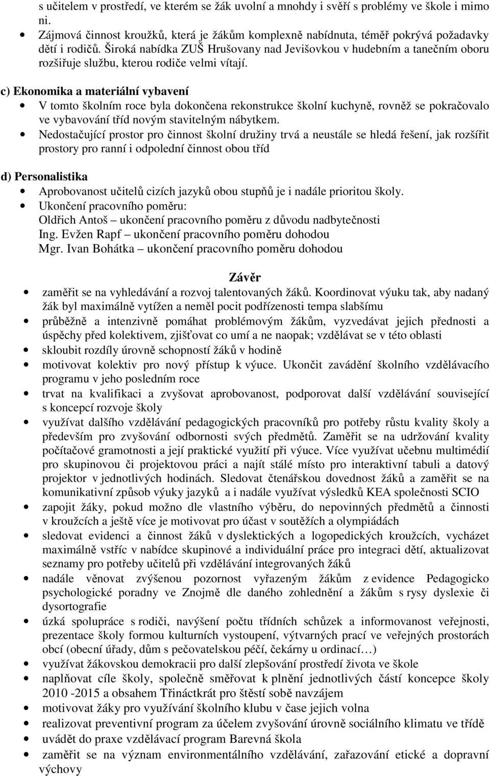 c) Ekonomika a materiální vybavení V tomto školním roce byla dokončena rekonstrukce školní kuchyně, rovněž se pokračovalo ve vybavování tříd novým stavitelným nábytkem.