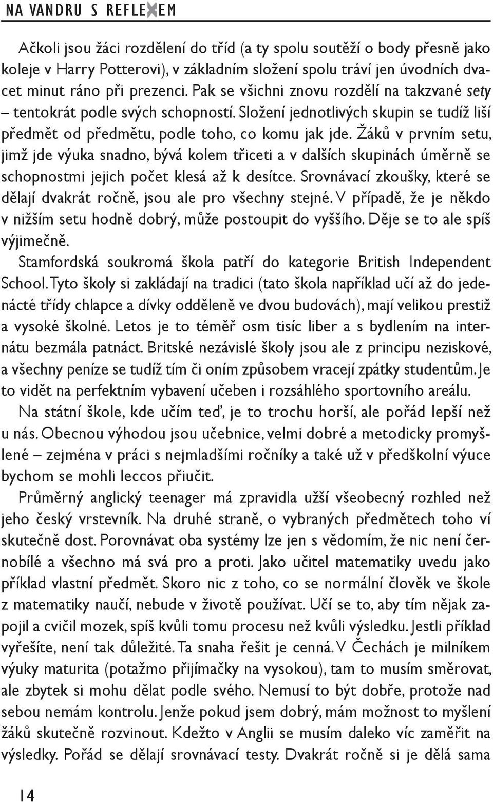 Žáků v prvním setu, jimž jde výuka snadno, bývá kolem třiceti a v dalších skupinách úměrně se schopnostmi jejich počet klesá až k desítce.