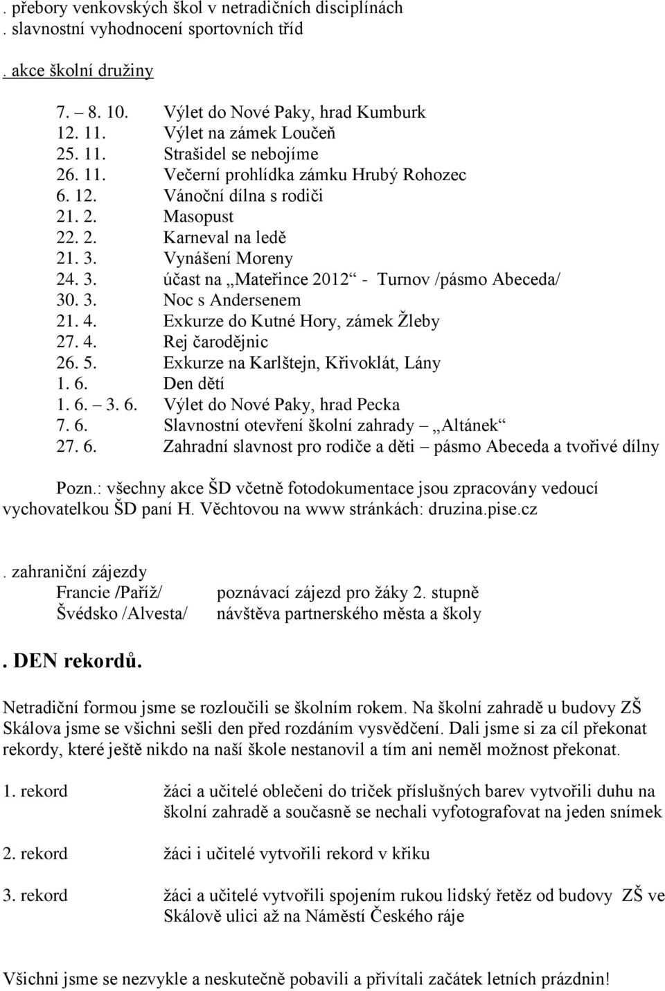 4. Exkurze do Kutné Hory, zámek Žleby 27. 4. Rej čarodějnic 26. 5. Exkurze na Karlštejn, Křivoklát, Lány 1. 6. Den dětí 1. 6. 3. 6. Výlet do Nové Paky, hrad Pecka 7. 6. Slavnostní otevření školní zahrady Altánek 27.