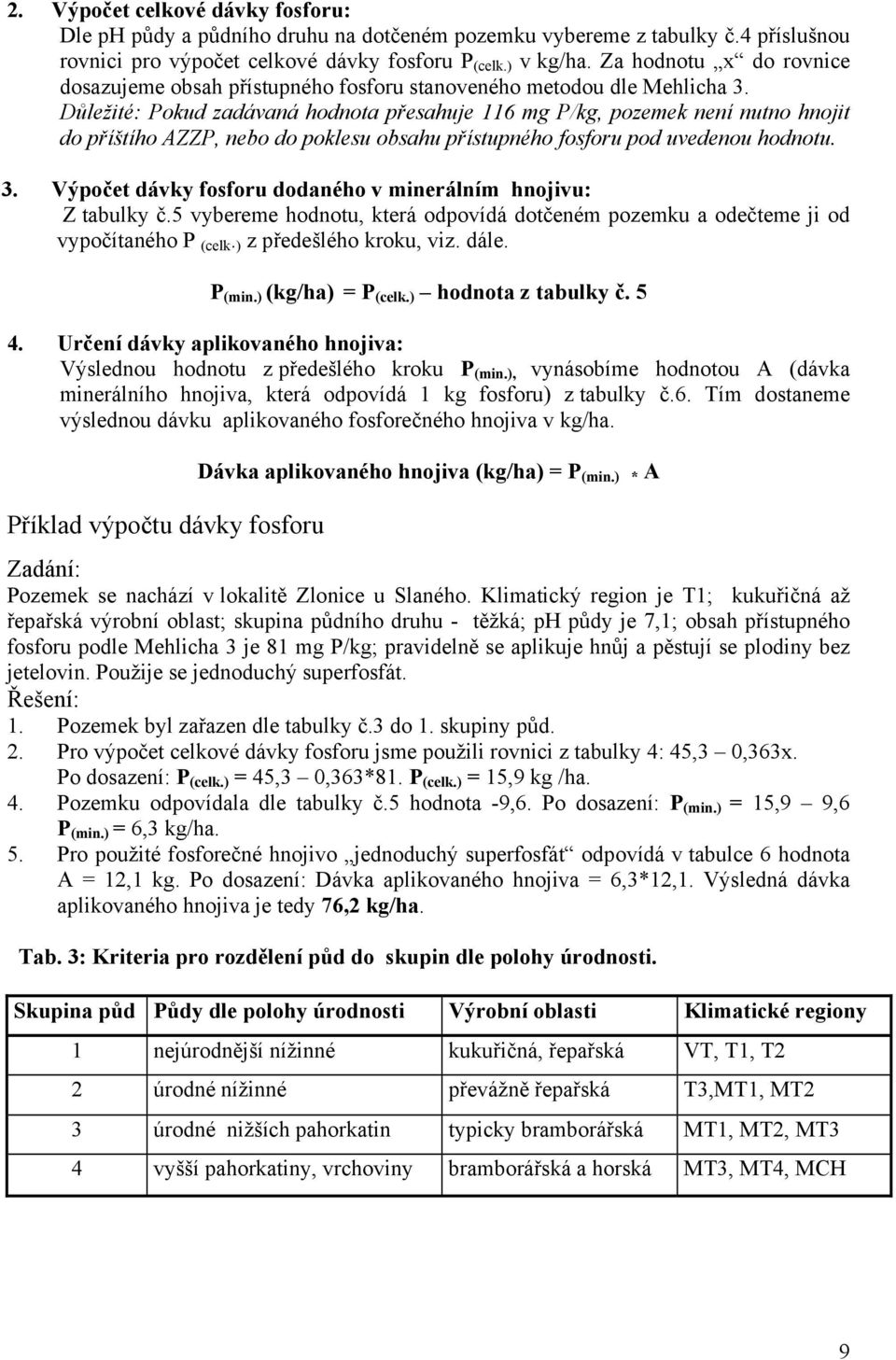 Důležité: Pokud zadávaná hodnota přesahuje 116 mg P/kg, pozemek není nutno hnojit do příštího AZZP, nebo do poklesu obsahu přístupného fosforu pod uvedenou hodnotu. 3.