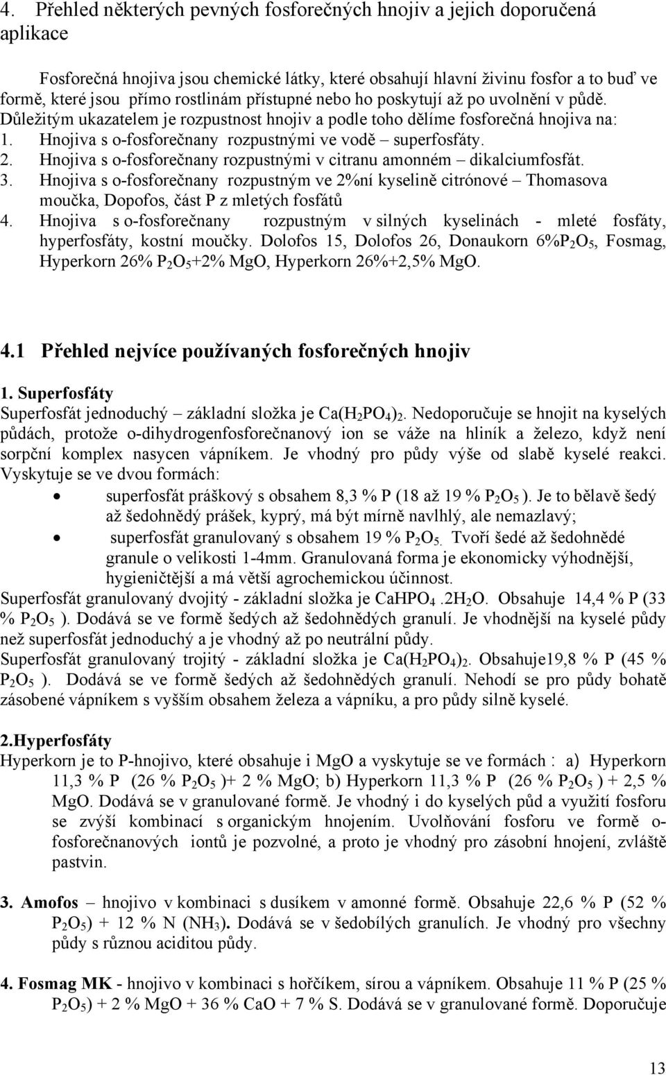 2. Hnojiva s o-fosforečnany rozpustnými v citranu amonném dikalciumfosfát. 3. Hnojiva s o-fosforečnany rozpustným ve 2%ní kyselině citrónové Thomasova moučka, Dopofos, část P z mletých fosfátů 4.