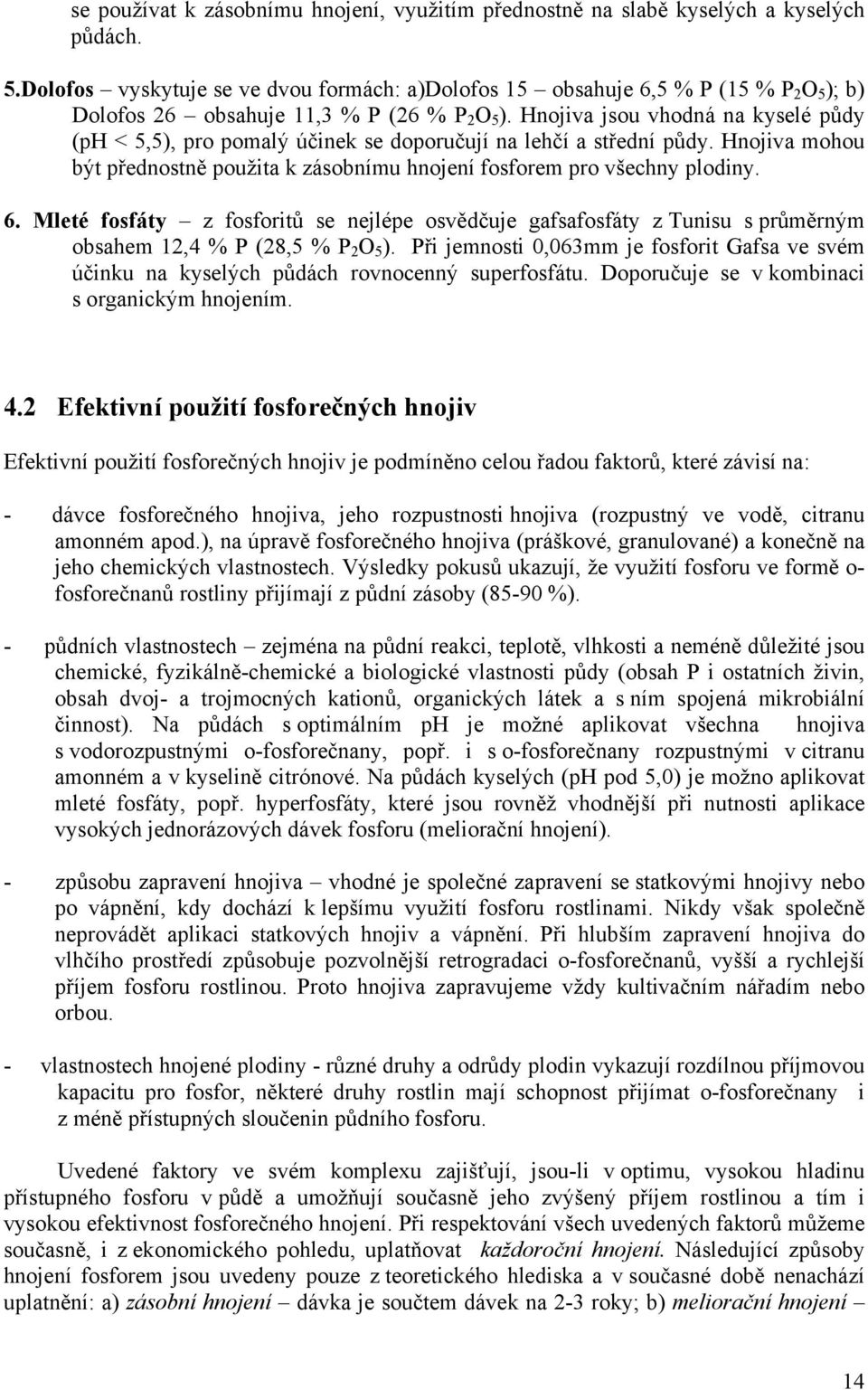 Hnojiva jsou vhodná na kyselé půdy (ph < 5,5), pro pomalý účinek se doporučují na lehčí a střední půdy. Hnojiva mohou být přednostně použita k zásobnímu hnojení fosforem pro všechny plodiny. 6.