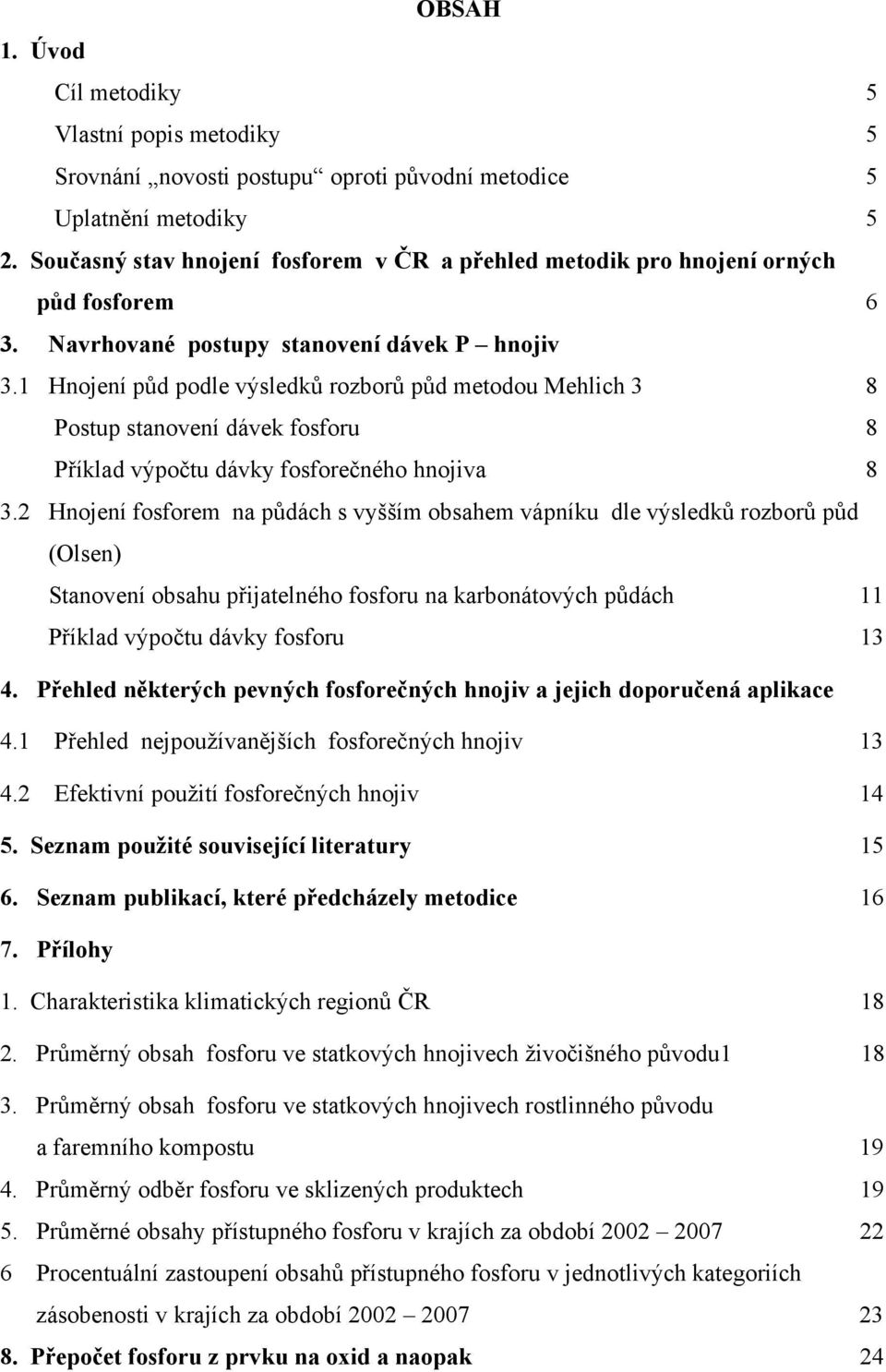 1 Hnojení půd podle výsledků rozborů půd metodou Mehlich 3 8 Postup stanovení dávek fosforu 8 Příklad výpočtu dávky fosforečného hnojiva 8 3.