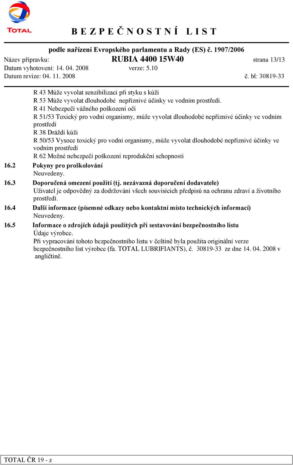 může vyvolat dlouhodobé nepříznivé účinky ve vodním prostředí R 62 Možné nebezpečí poškození reprodukční schopnosti 16.2 Pokyny pro proškolování Neuvedeny. 16.3 Doporučená omezení pouţití (tj.