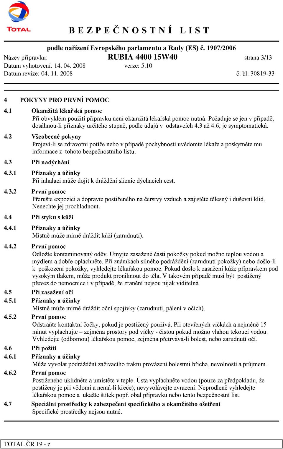 3 až 4.6; je symptomatická. 4.2 Všeobecné pokyny Projeví-li se zdravotní potíže nebo v případě pochybností uvědomte lékaře a poskytněte mu informace z tohoto bezpečnostního listu. 4.3 Při nadýchání 4.