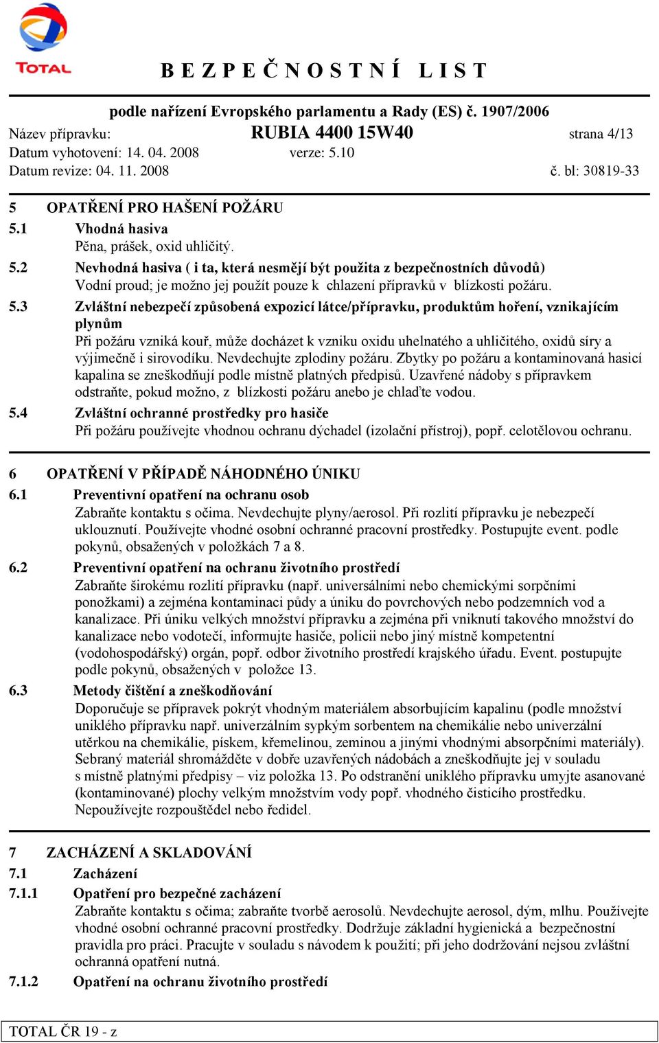 5.3 Zvláštní nebezpečí způsobená expozicí látce/přípravku, produktům hoření, vznikajícím plynům Při požáru vzniká kouř, může docházet k vzniku oxidu uhelnatého a uhličitého, oxidů síry a výjimečně i