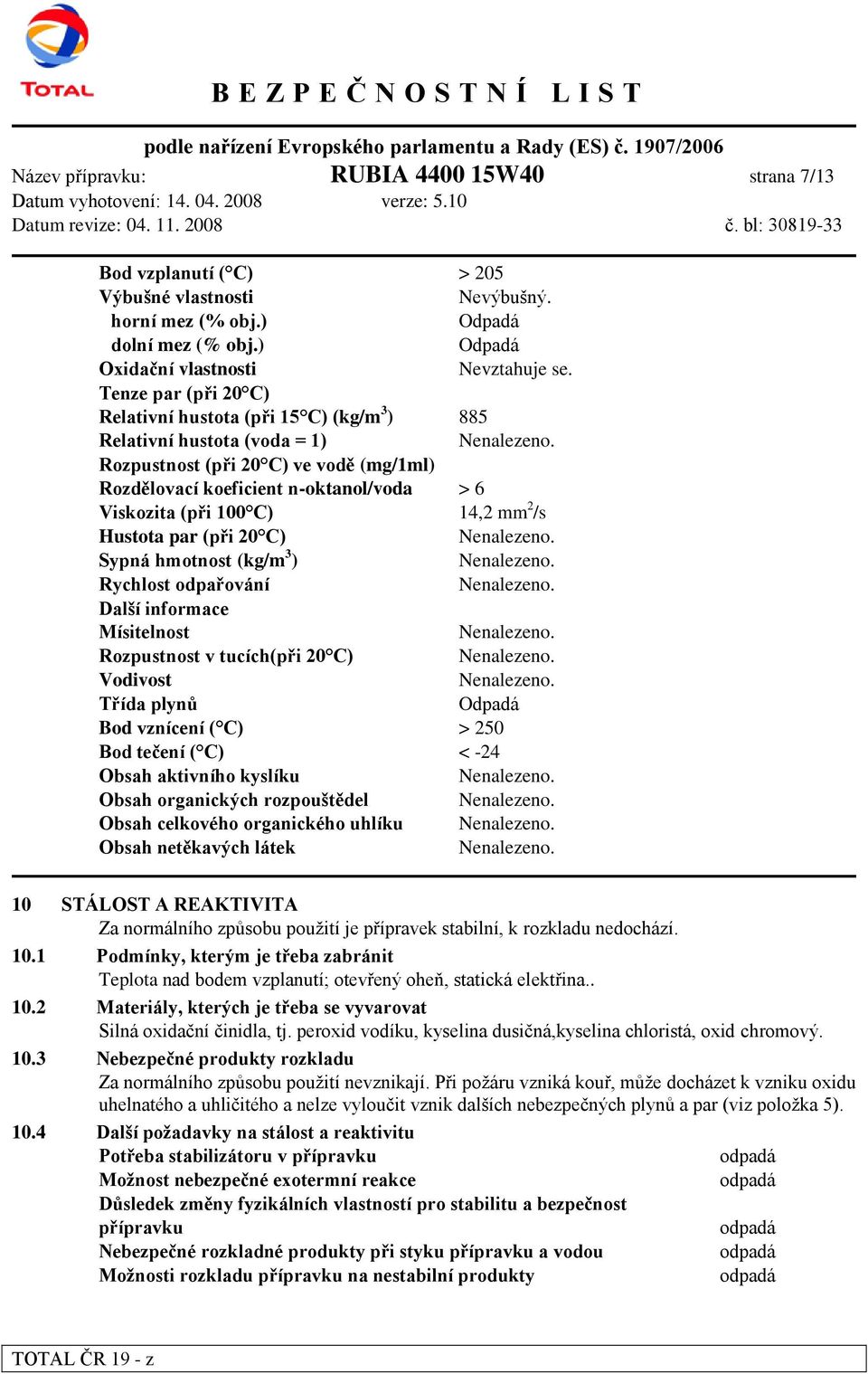 > 6 Viskozita (při 100 C) 14,2 mm 2 /s Hustota par (při 20 C) Sypná hmotnost (kg/m 3 ) Rychlost odpařování Další informace Mísitelnost Rozpustnost v tucích(při 20 C) Vodivost Třída plynů Odpadá Bod