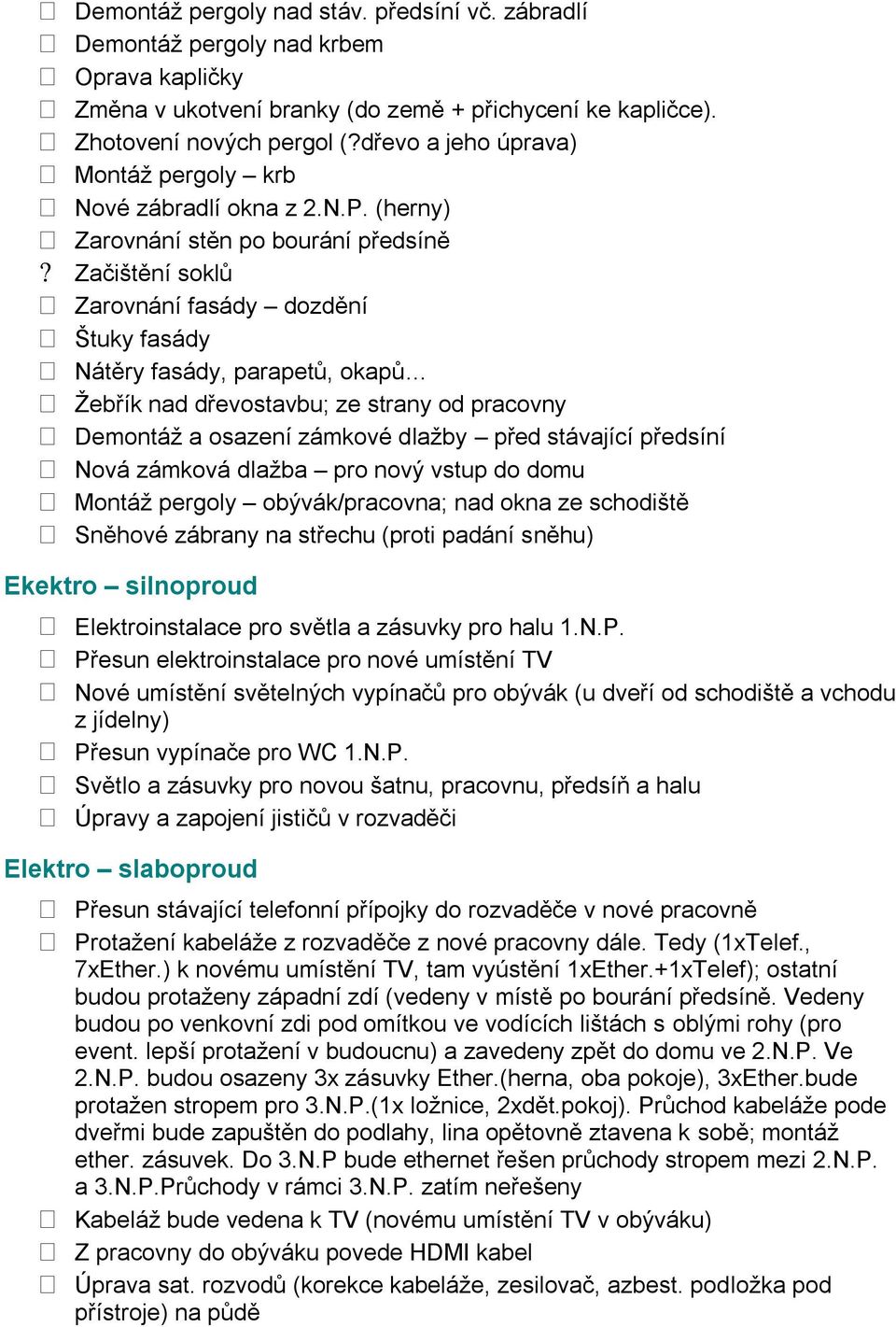 (herny) Zarovnání stěn po bourání předsíně Začištění soklů Zarovnání fasády dozdění Štuky fasády Nátěry fasády, parapetů, okapů Ţebřík nad dřevostavbu; ze strany od pracovny Demontáţ a osazení