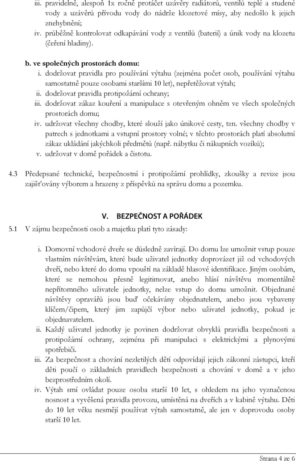 dodržovat pravidla pro používání výtahu (zejména počet osob, používání výtahu samostatně pouze osobami staršími 10 let), nepřetěžovat výtah; ii. dodržovat pravidla protipožární ochrany; iii.