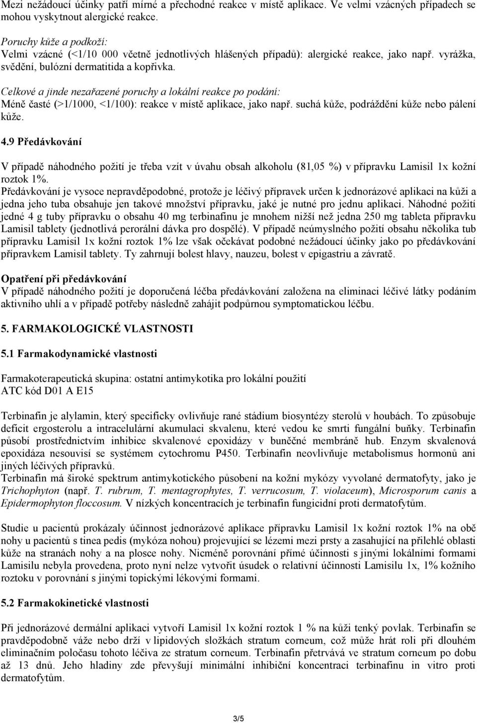 Celkové a jinde nezařazené poruchy a lokální reakce po podání: Méně časté (>1/1000, <1/100): reakce v místě aplikace, jako např. suchá kůže, podráždění kůže nebo pálení kůže. 4.