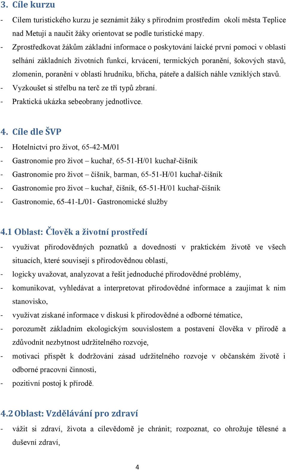 hrudníku, břicha, páteře a dalších náhle vzniklých stavů. - Vyzkoušet si střelbu na terč ze tří typů zbraní. - Praktická ukázka sebeobrany jednotlivce. 4.