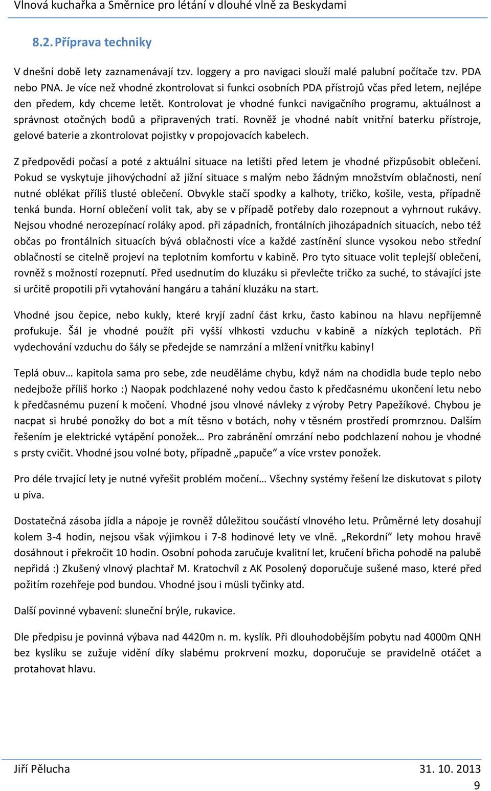 Kontrolovat je vhodné funkci navigačního programu, aktuálnost a správnost otočných bodů a připravených tratí.