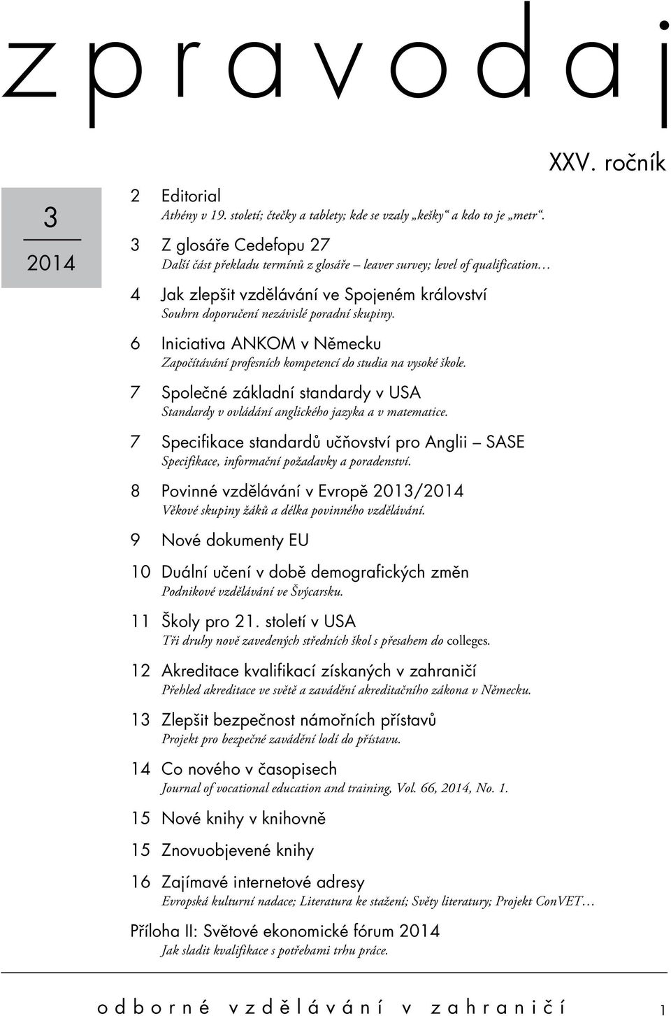 ročník 6 Iniciativa ANKOM v Německu Započítávání profesních kompetencí do studia na vysoké škole. 7 Společné základní standardy v USA Standardy v ovládání anglického jazyka a v matematice.