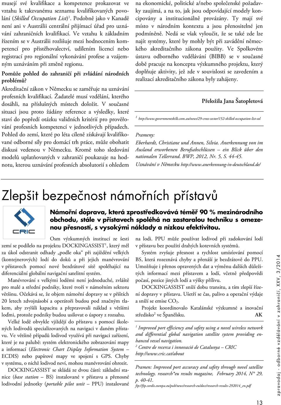 Ve vztahu k základním řízením se v Austrálii rozlišuje mezi hodnocením kompetencí pro přistěhovalectví, udílením licencí nebo registrací pro regionální vykonávání profese a vzájemným uznáváním při