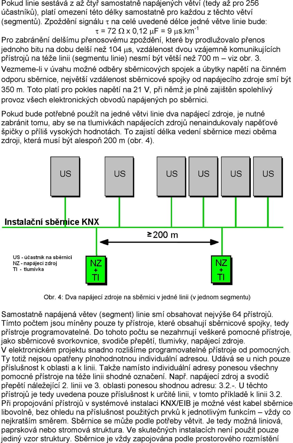 km -1 Pro zabránění delšímu přenosovému zpoždění, které by prodlužovalo přenos jednoho bitu na dobu delší než 104 μs, vzdálenost dvou vzájemně komunikujících přístrojů na téže linii (segmentu linie)