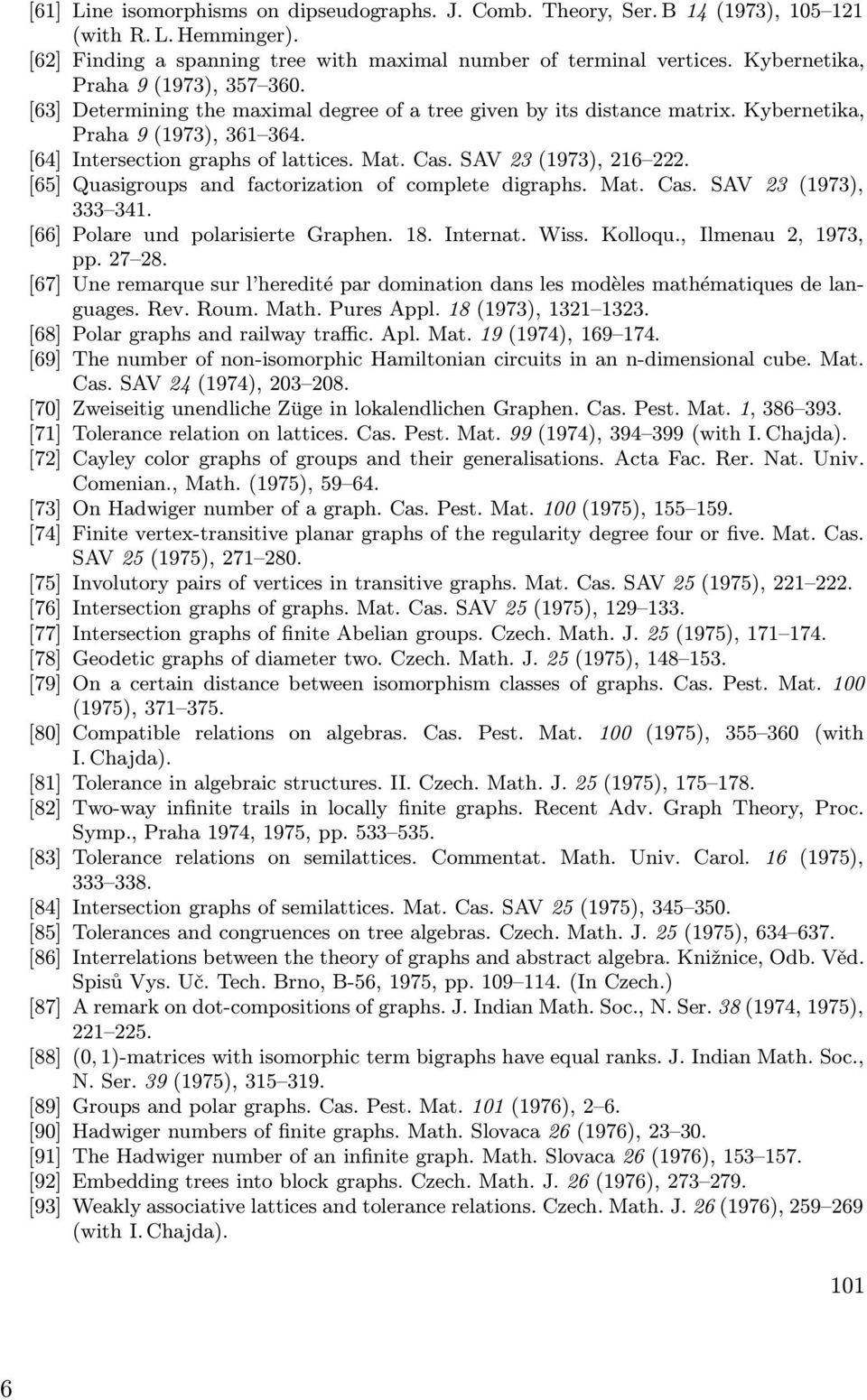 SAV 23 (1973), 216 222. [65] Quasigroups and factorization of complete digraphs. Mat. Cas. SAV 23 (1973), 333 341. [66] Polare und polarisierte Graphen. 18. Internat. Wiss. Kolloqu.